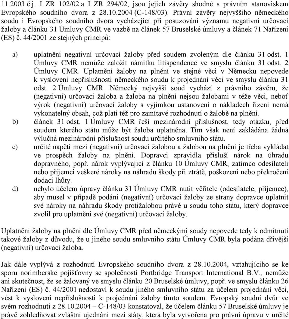 článek 71 Nařízení (ES) č. 44/2001 ze stejných principů: a) uplatnění negativní určovací žaloby před soudem zvoleným dle článku 31 odst.