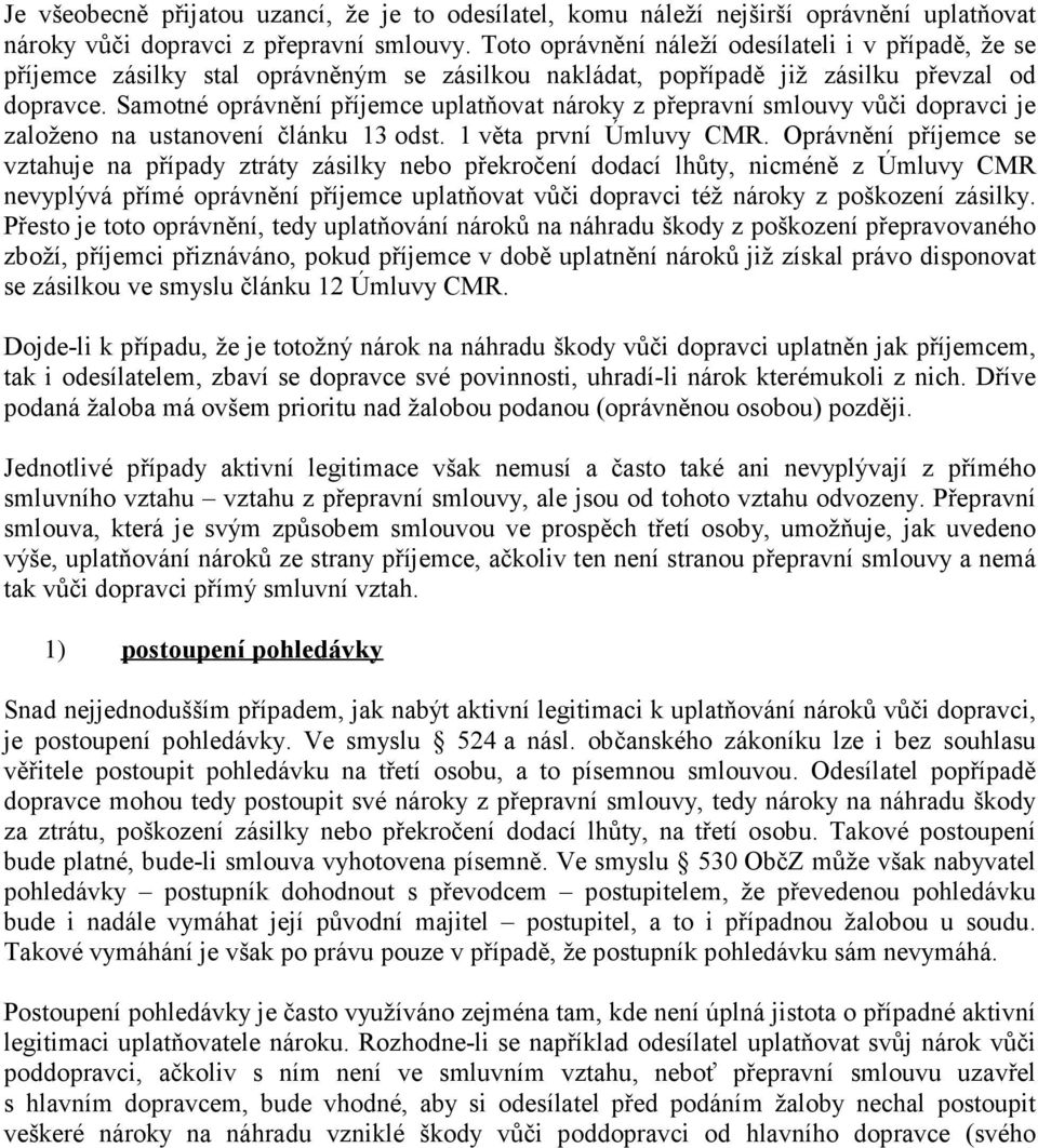 Samotné oprávnění příjemce uplatňovat nároky z přepravní smlouvy vůči dopravci je založeno na ustanovení článku 13 odst. 1 věta první Úmluvy CMR.