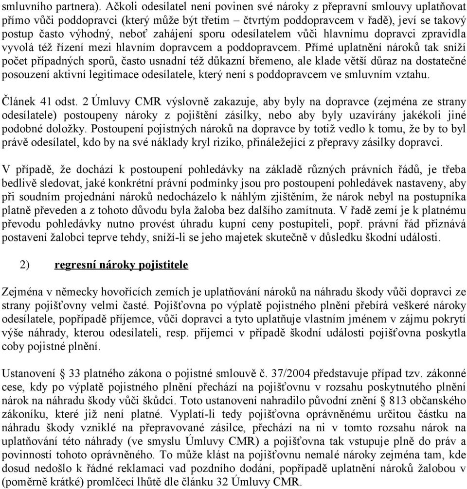 zahájení sporu odesílatelem vůči hlavnímu dopravci zpravidla vyvolá též řízení mezi hlavním dopravcem a poddopravcem.