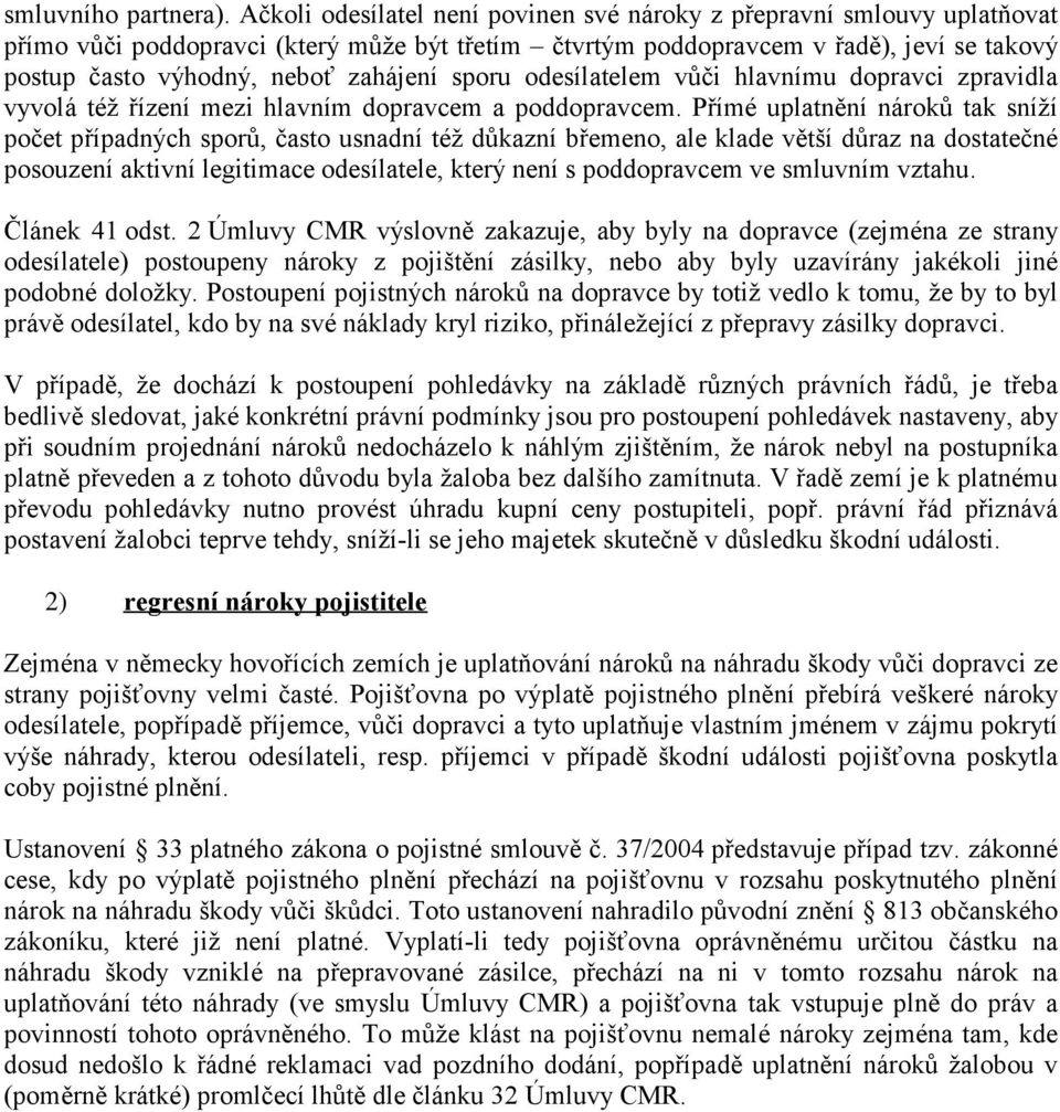 zahájení sporu odesílatelem vůči hlavnímu dopravci zpravidla vyvolá též řízení mezi hlavním dopravcem a poddopravcem.