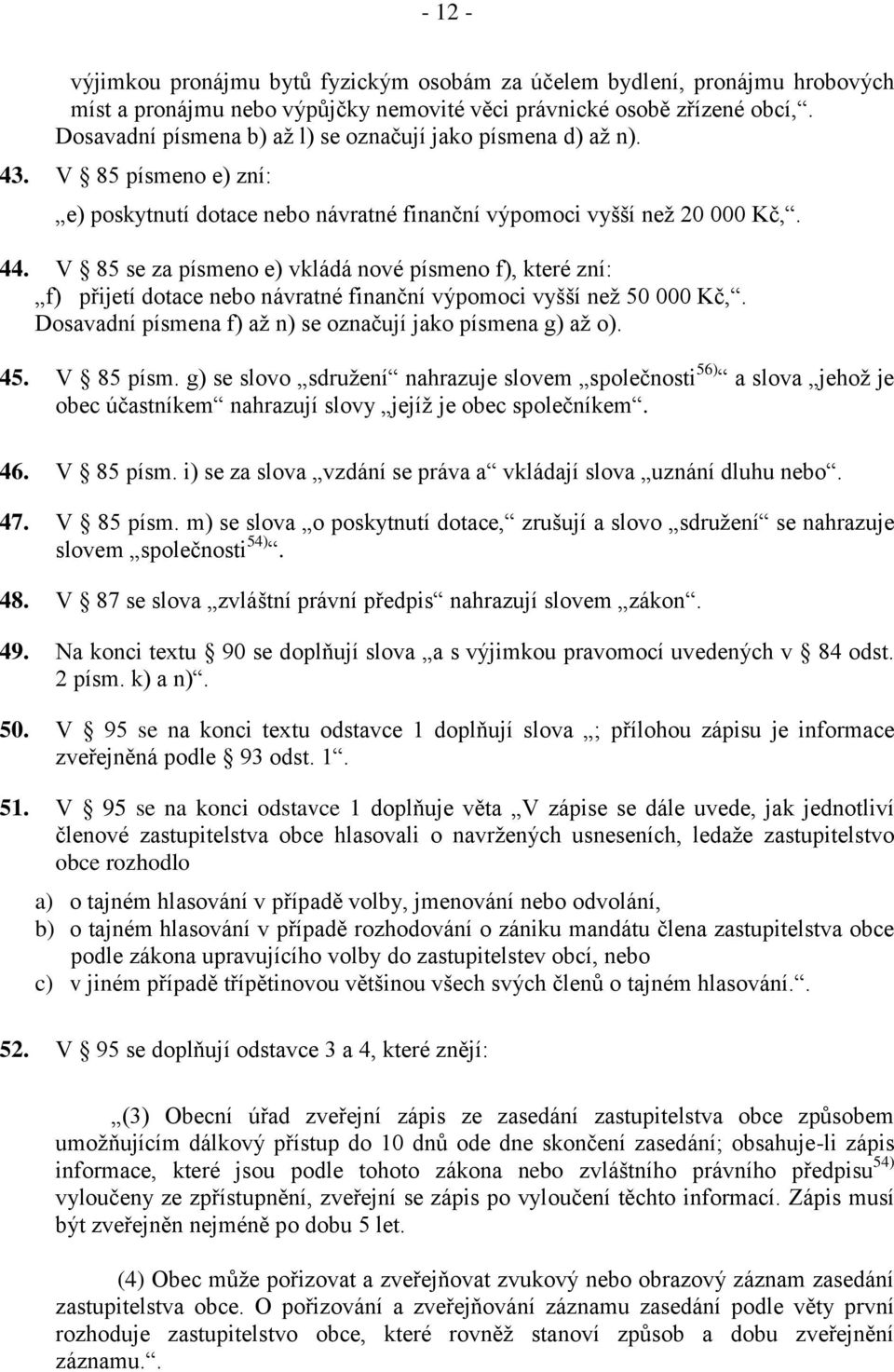 V 85 se za písmeno e) vkládá nové písmeno f), které zní: f) přijetí dotace nebo návratné finanční výpomoci vyšší než 50 000 Kč,. Dosavadní písmena f) až n) se označují jako písmena g) až o). 45.