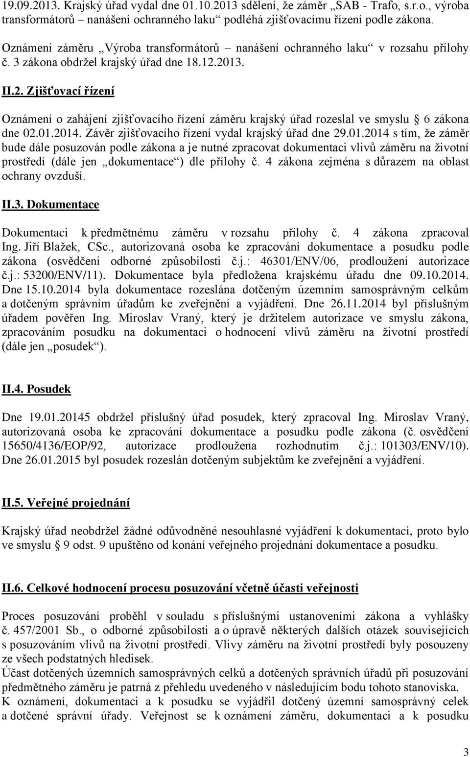 2013. II.2. Zjišťovací řízení Oznámení o zahájení zjišťovacího řízení záměru krajský úřad rozeslal ve smyslu 6 zákona dne 02.01.2014. Závěr zjišťovacího řízení vydal krajský úřad dne 29.01.2014 s tím, že záměr bude dále posuzován podle zákona a je nutné zpracovat dokumentaci vlivů záměru na životní prostředí (dále jen dokumentace ) dle přílohy č.