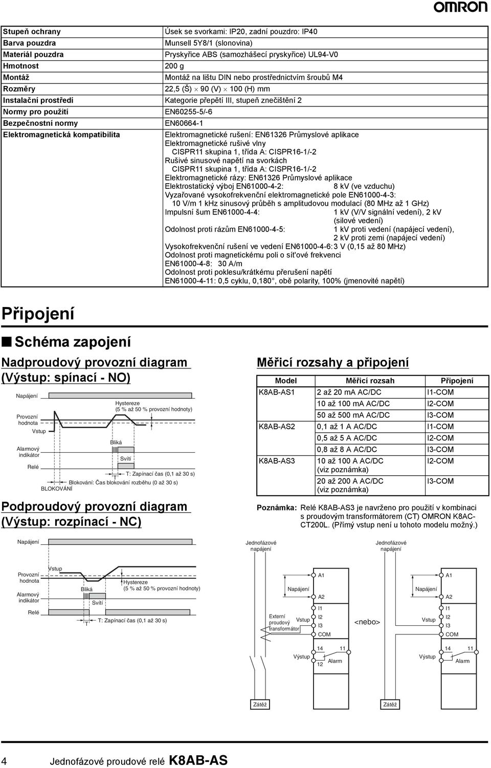 Elektromagnetická kompatibilita Elektromagnetické rušení: EN61326 Průmyslové aplikace Elektromagnetické rušivé vlny CISPR11 skupina 1, třída A: CISPR16-1/-2 Rušivé sinusové napětí na svorkách CISPR11