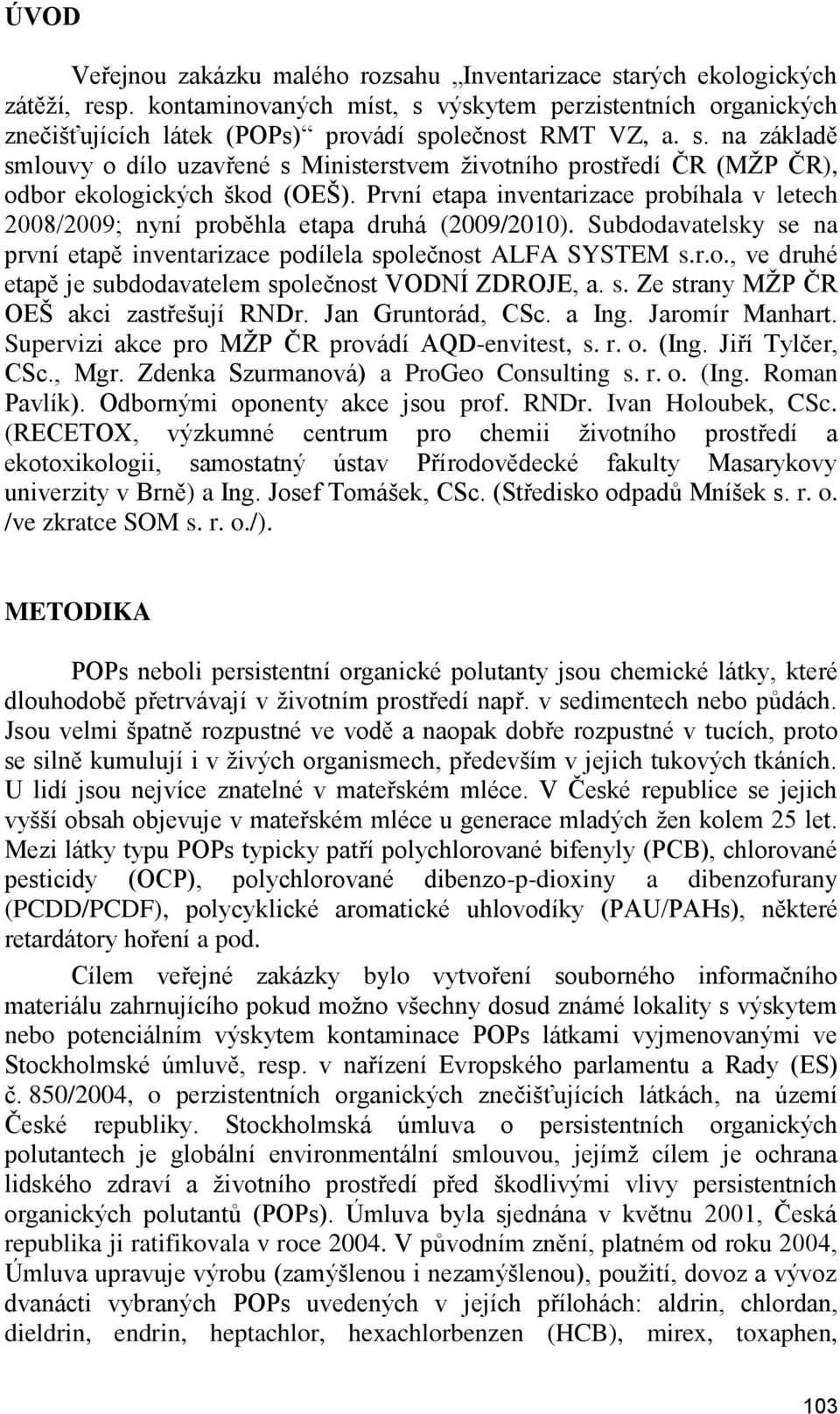 První etapa inventarizace probíhala v letech 2008/2009; nyní proběhla etapa druhá (2009/2010). Subdodavatelsky se na první etapě inventarizace podílela společnost ALFA SYSTEM s.r.o., ve druhé etapě je subdodavatelem společnost VODNÍ ZDROJE, a.