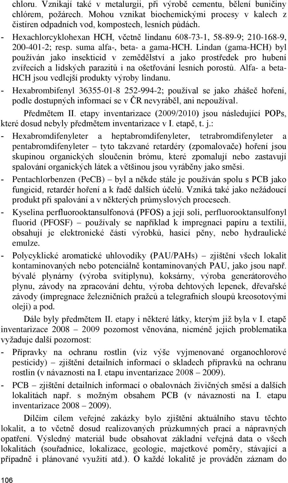 Lindan (gama-hch) byl pouţíván jako insekticid v zemědělství a jako prostředek pro hubení zvířecích a lidských parazitů i na ošetřování lesních porostů.