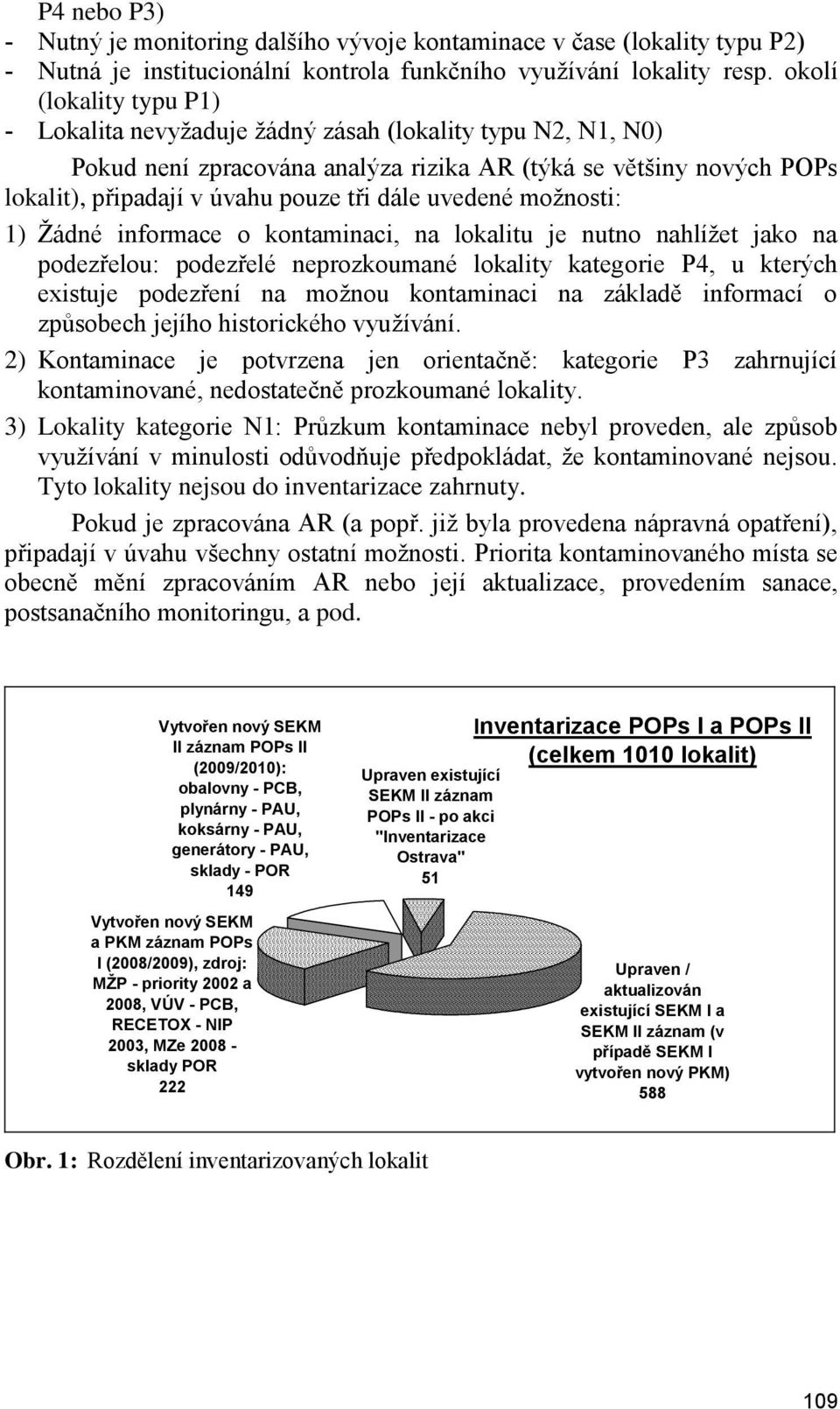 uvedené moţnosti: 1) Ţádné informace o kontaminaci, na lokalitu je nutno nahlíţet jako na podezřelou: podezřelé neprozkoumané lokality kategorie P4, u kterých existuje podezření na moţnou kontaminaci