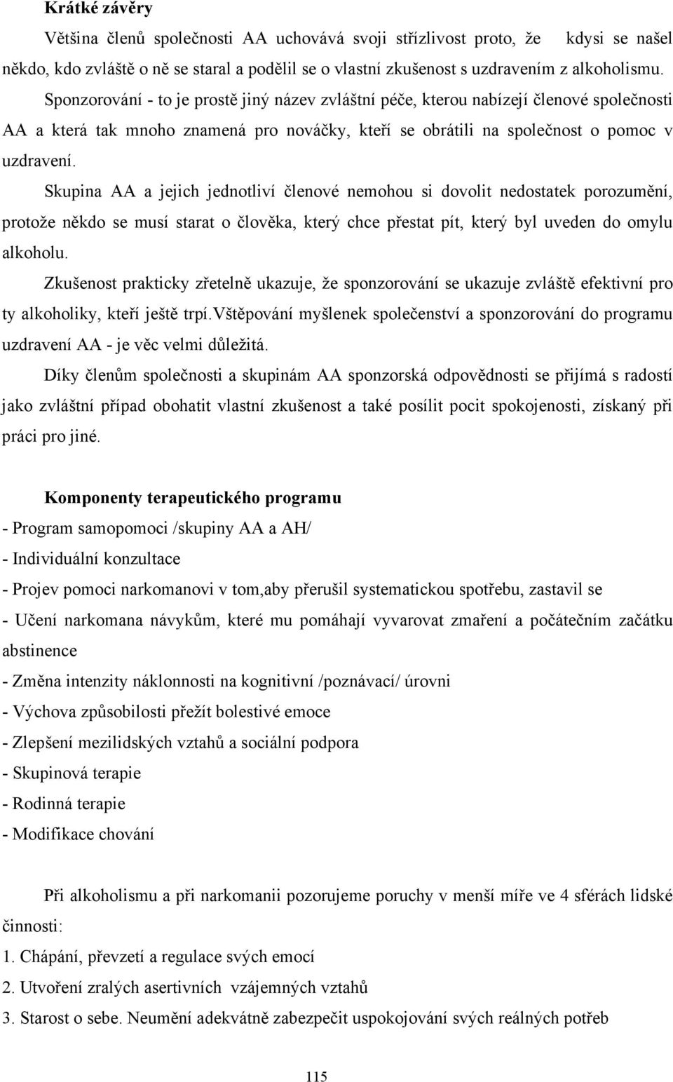 Skupina AA a jejich jednotliví členové nemohou si dovolit nedostatek porozumění, protože někdo se musí starat o člověka, který chce přestat pít, který byl uveden do omylu alkoholu.