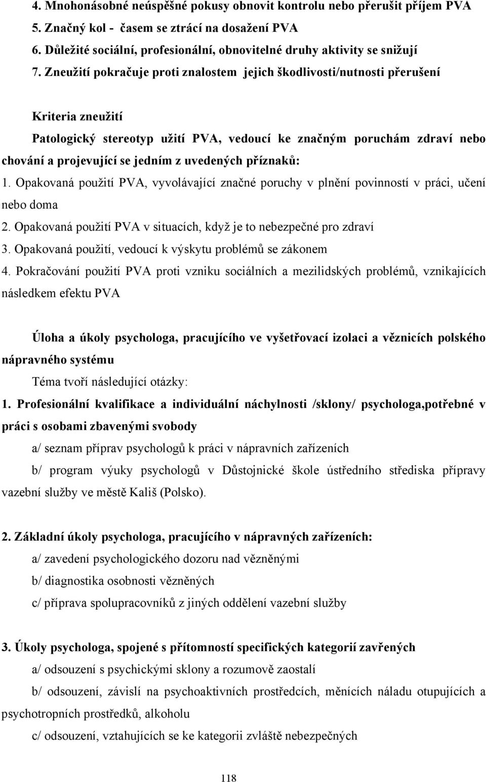 uvedených příznaků: 1. Opakovaná použití PVA, vyvolávající značné poruchy v plnění povinností v práci, učení nebo doma 2. Opakovaná použití PVA v situacích, když je to nebezpečné pro zdraví 3.