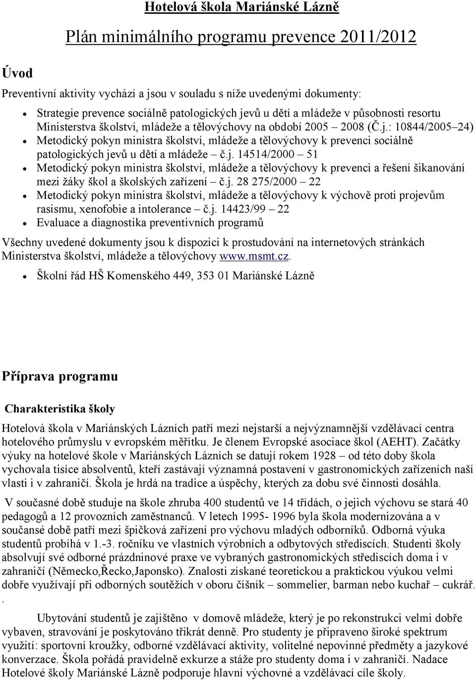 j. 14514/2000 51 Metodický pokyn ministra školství, mládeže a tělovýchovy k prevenci a řešení šikanování mezi žáky škol a školských zařízení č.j. 28 275/2000 22 Metodický pokyn ministra školství, mládeže a tělovýchovy k výchově proti projevům rasismu, xenofobie a intolerance č.