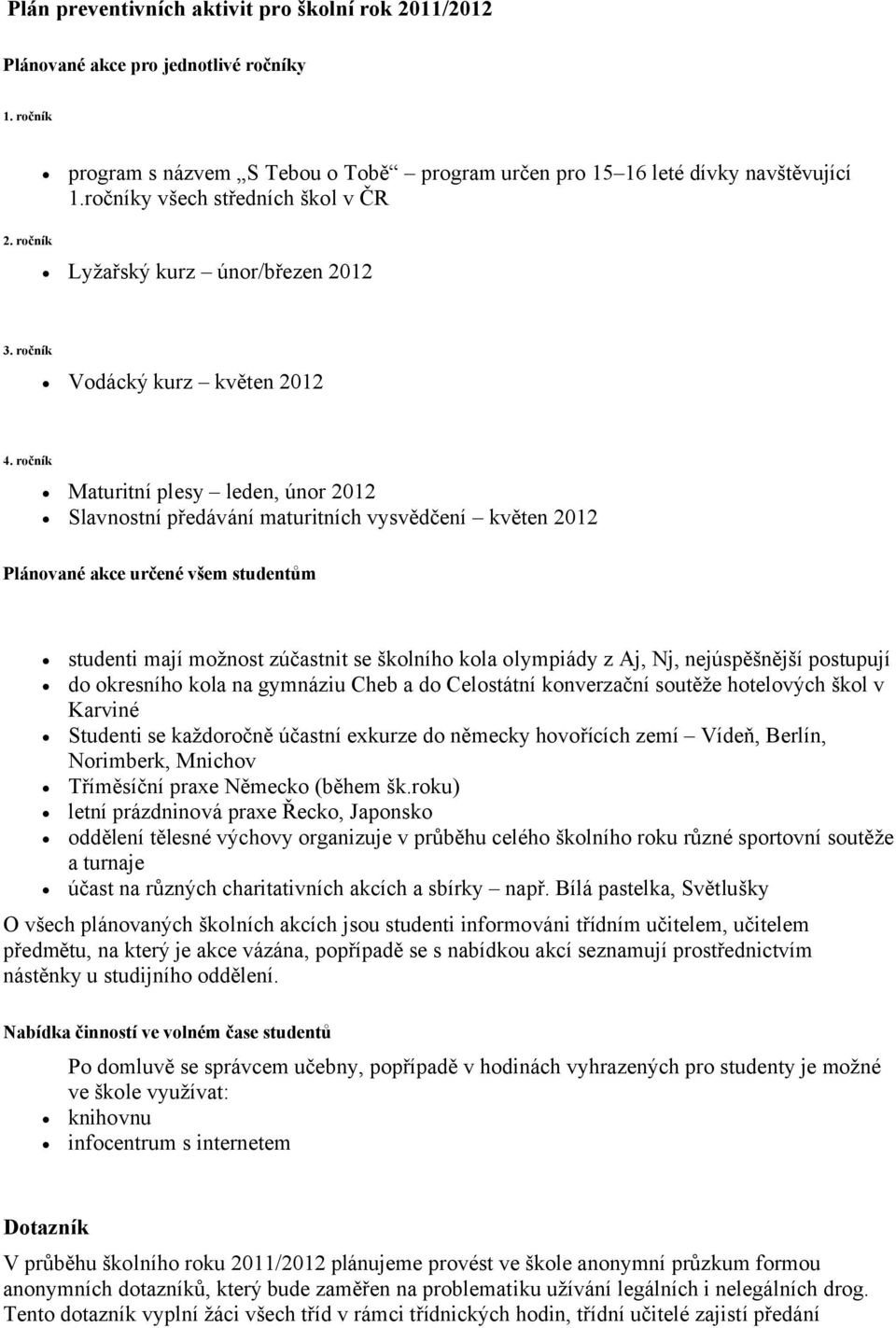 ročník Maturitní plesy leden, únor 2012 Slavnostní předávání maturitních vysvědčení květen 2012 Plánované akce určené všem studentům studenti mají možnost zúčastnit se školního kola olympiády z Aj,