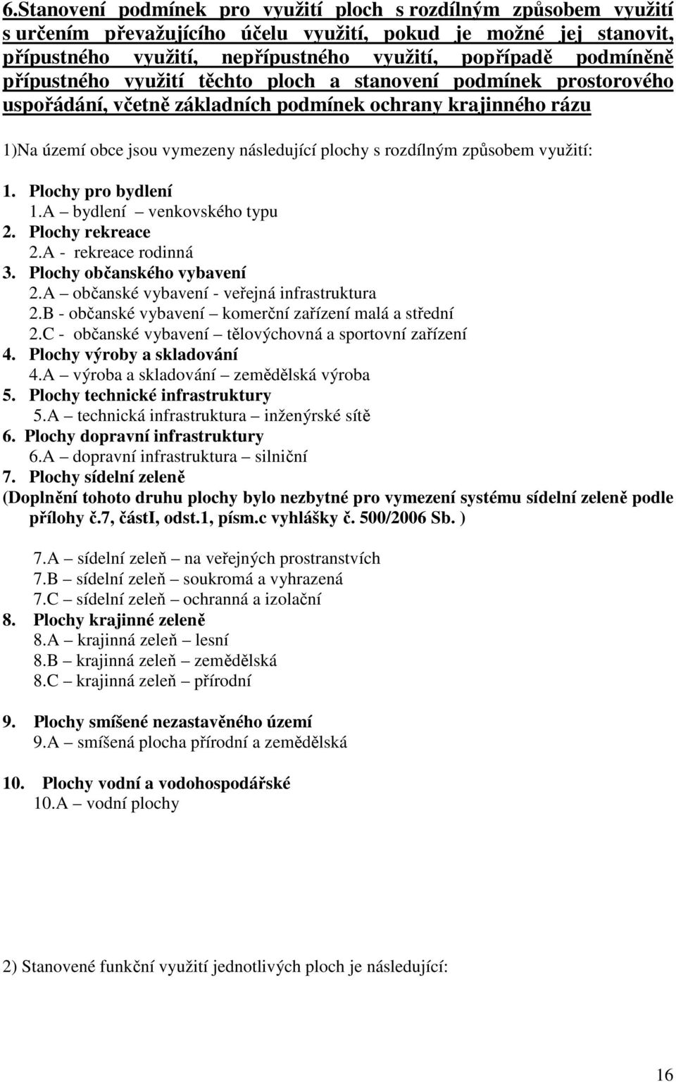 využití: 1. Plochy pro bydlení 1.A bydlení venkovského typu 2. Plochy rekreace 2.A - rekreace rodinná 3. Plochy občanského vybavení 2.A občanské vybavení - veřejná infrastruktura 2.