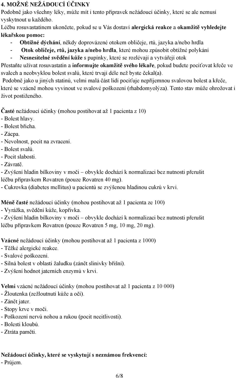 obličeje, rtů, jazyka a/nebo hrdla, které mohou způsobit obtížné polykání - Nesnesitelné svědění kůže s pupínky, které se rozlévají a vytvářejí otok Přestaňte užívat rosuvastatin a informujte