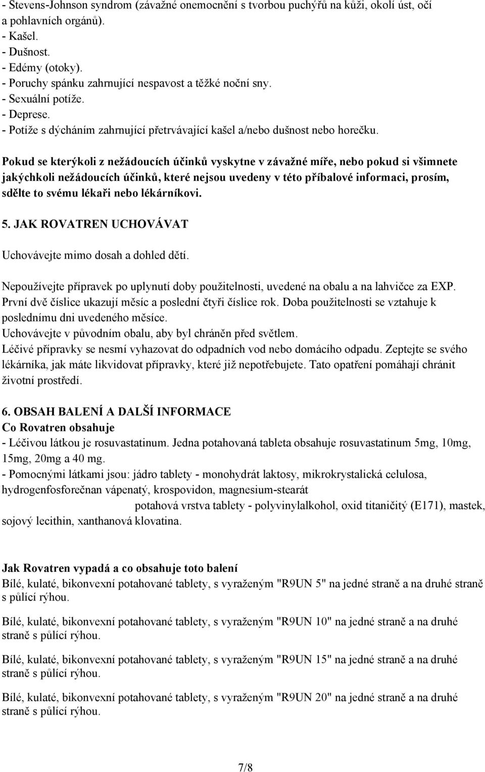 Pokud se kterýkoli z nežádoucích účinků vyskytne v závažné míře, nebo pokud si všimnete jakýchkoli nežádoucích účinků, které nejsou uvedeny v této příbalové informaci, prosím, sdělte to svému lékaři