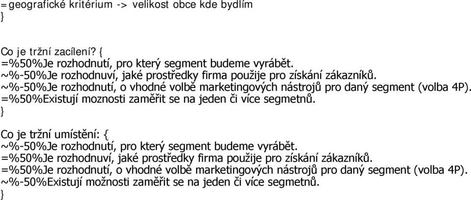 =%50%Existují moznosti zaměřit se na jeden či více segmetnů. Co je tržní umístění: { ~%-50%Je rozhodnutí, pro který segment budeme vyrábět.