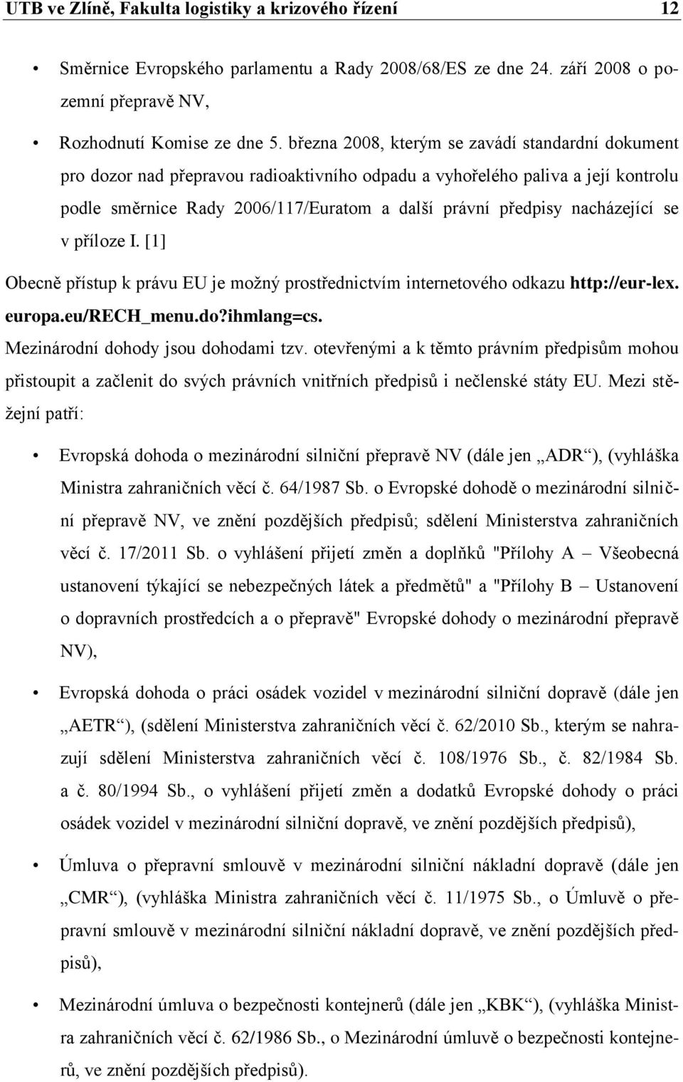 nacházející se v příloze I. [1] Obecně přístup k právu EU je možný prostřednictvím internetového odkazu http://eur-lex. europa.eu/rech_menu.do?ihmlang=cs. Mezinárodní dohody jsou dohodami tzv.