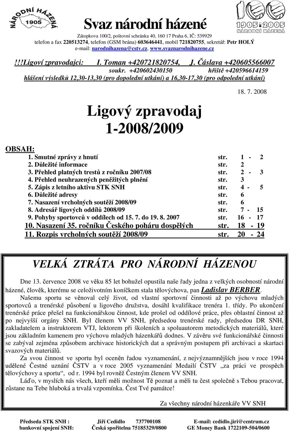 +420602430150 hřiště +420596614159 hlášení výsledků 12,30-13,30 (pro dopolední utkání) a 16,30-17,30 (pro odpolední utkání) Ligový zpravodaj 1-2008/2009 18. 7. 2008 OBSAH: 1.