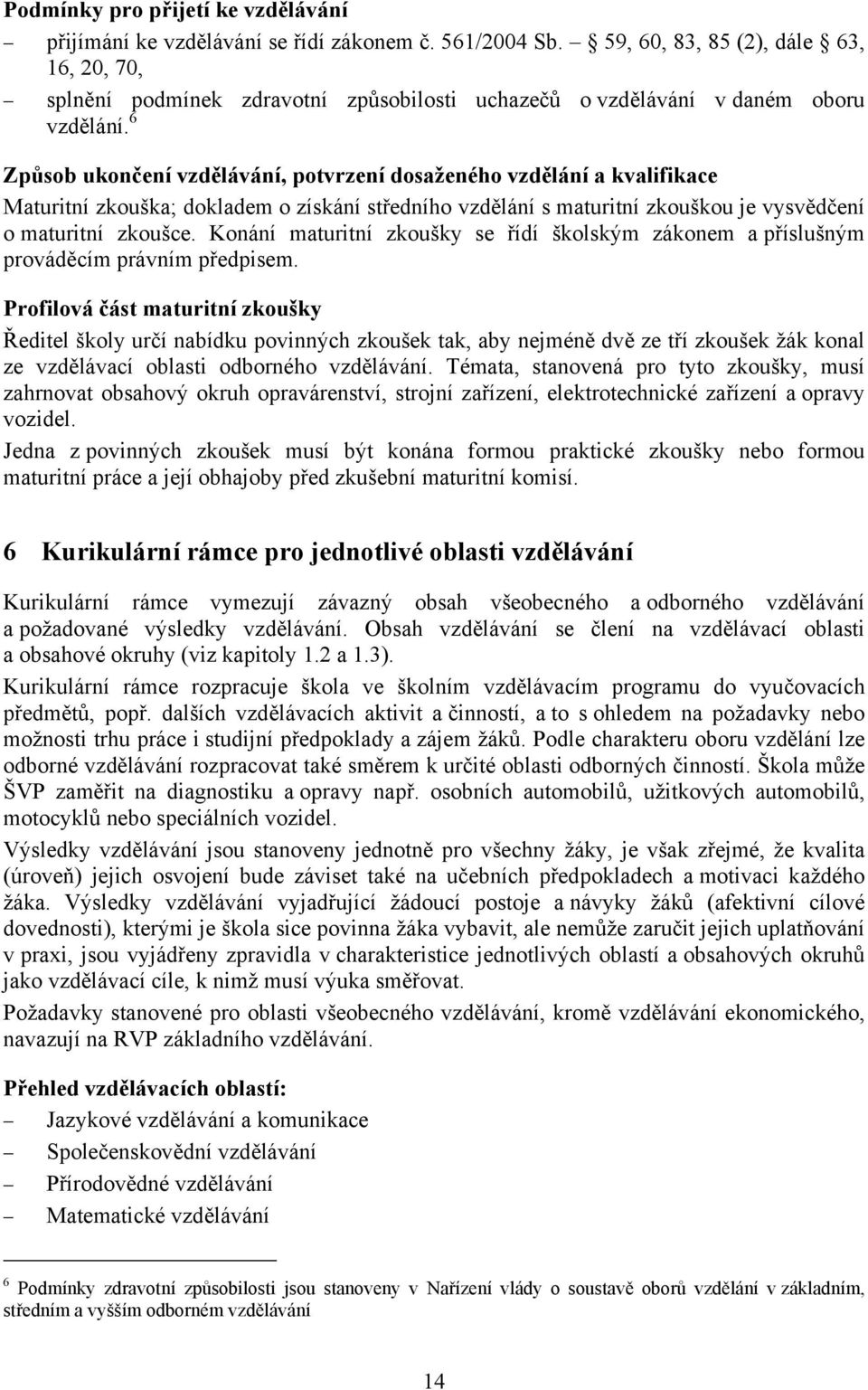 6 Způsob ukončení vzdělávání, potvrzení dosaženého vzdělání a kvalifikace Maturitní zkouška; dokladem o získání středního vzdělání s maturitní zkouškou je vysvědčení o maturitní zkoušce.