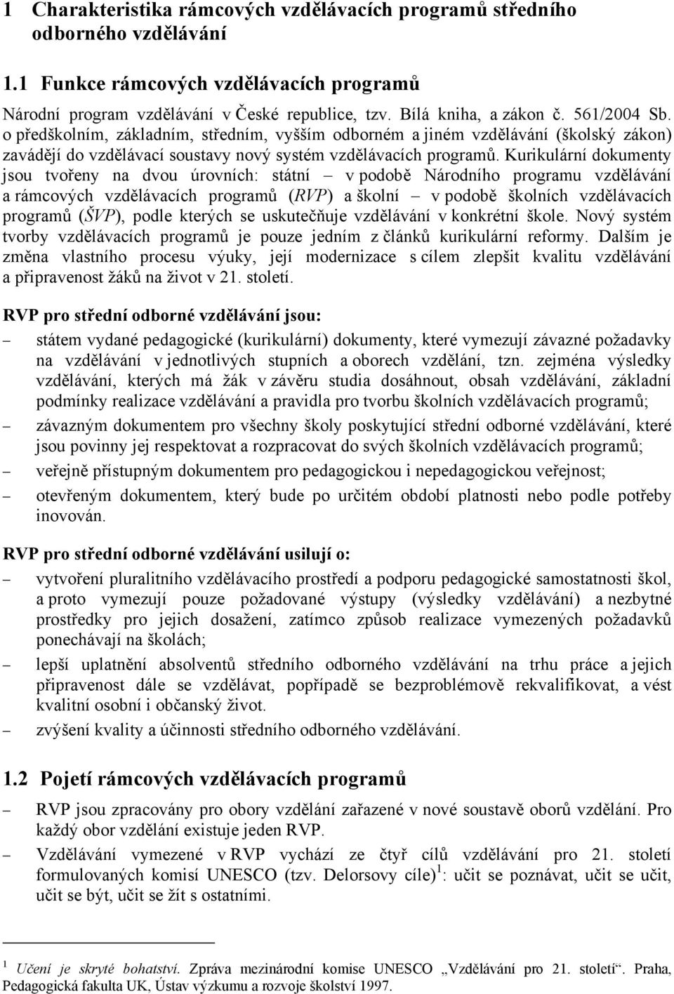 Kurikulární dokumenty jsou tvořeny na dvou úrovních: státní v podobě Národního programu vzdělávání a rámcových vzdělávacích programů (RVP) a školní v podobě školních vzdělávacích programů (ŠVP),