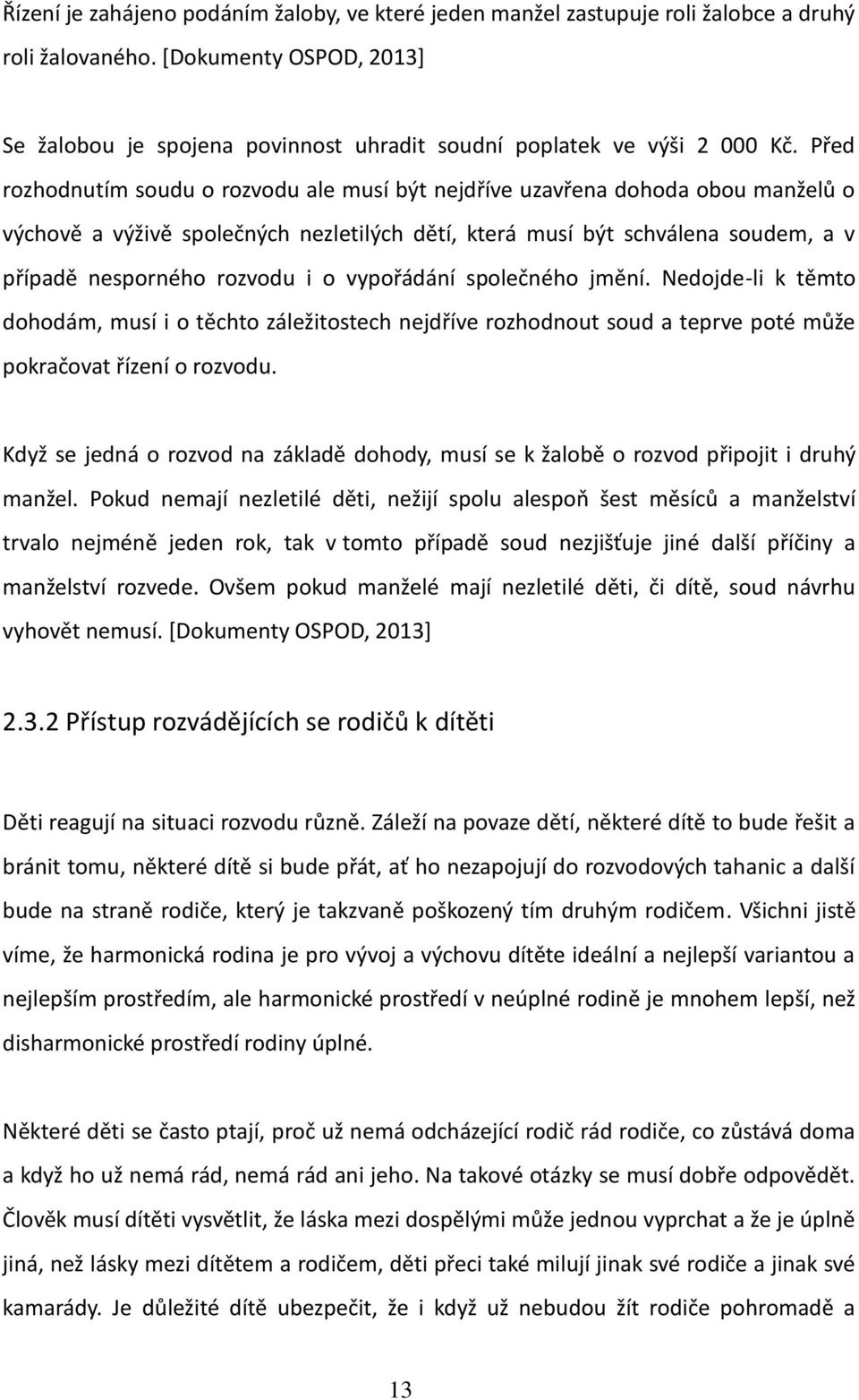 Před rozhodnutím soudu o rozvodu ale musí být nejdříve uzavřena dohoda obou manželů o výchově a výživě společných nezletilých dětí, která musí být schválena soudem, a v případě nesporného rozvodu i o