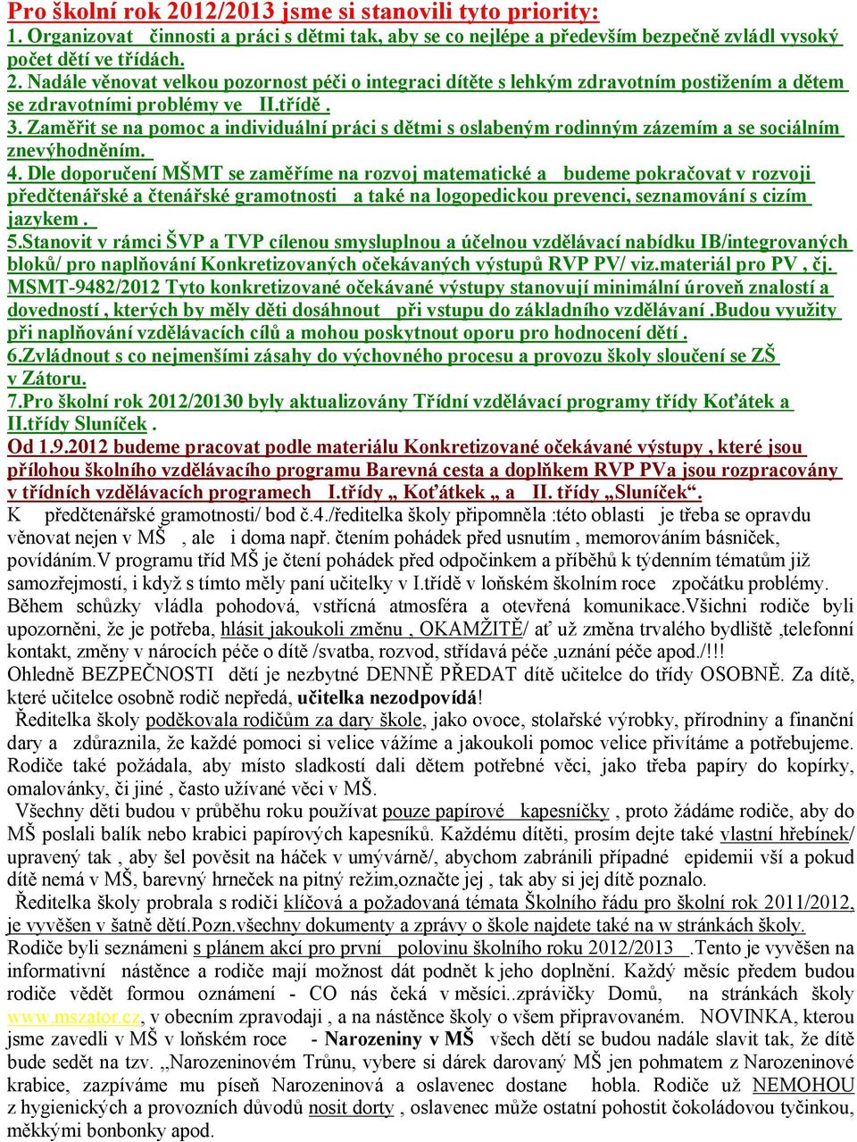 Dle doporučení MŠMT se zaměříme na rozvoj matematické a budeme pokračovat v rozvoji předčtenářské a čtenářské gramotnosti a také na logopedickou prevenci, seznamování s cizím jazykem. 5.