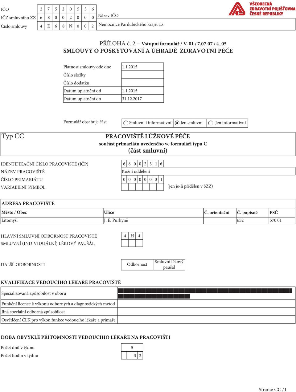 2017 Formulář obsahuje část Smluvní i informativní Jen smluvní Jen informativní Typ CC PRACOVIŠTĚ LŮŽKOVÉ PÉČE součást primariátu uvedeného ve formuláři typu C (část smluvní) IDENTIFIKAČNÍ ČÍSLO