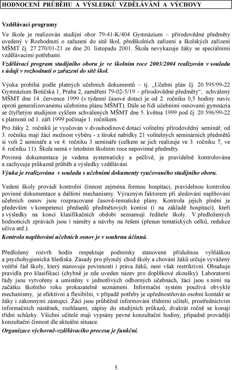 Vzdělávací program studijního oboru je ve školním roce 2003/2004 realizován v souladu s údaji v rozhodnutí o zařazení do sítě škol. Výuka probíhá podle platných učebních dokumentů tj. Učební plán čj.