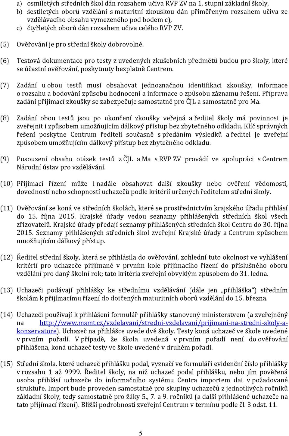 RVP ZV. (5) Ověřování je pro střední školy dobrovolné. (6) Testová dokumentace pro testy z uvedených zkušebních předmětů budou pro školy, které se účastní ověřování, poskytnuty bezplatně Centrem.