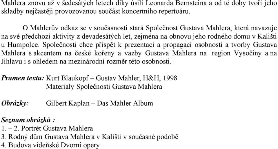 Společnosti chce přispět k prezentaci a propagaci osobnosti a tvorby Gustava Mahlera s akcentem na české kořeny a vazby Gustava Mahlera na region Vysočiny a na Jihlavu i s ohledem na mezinárodní