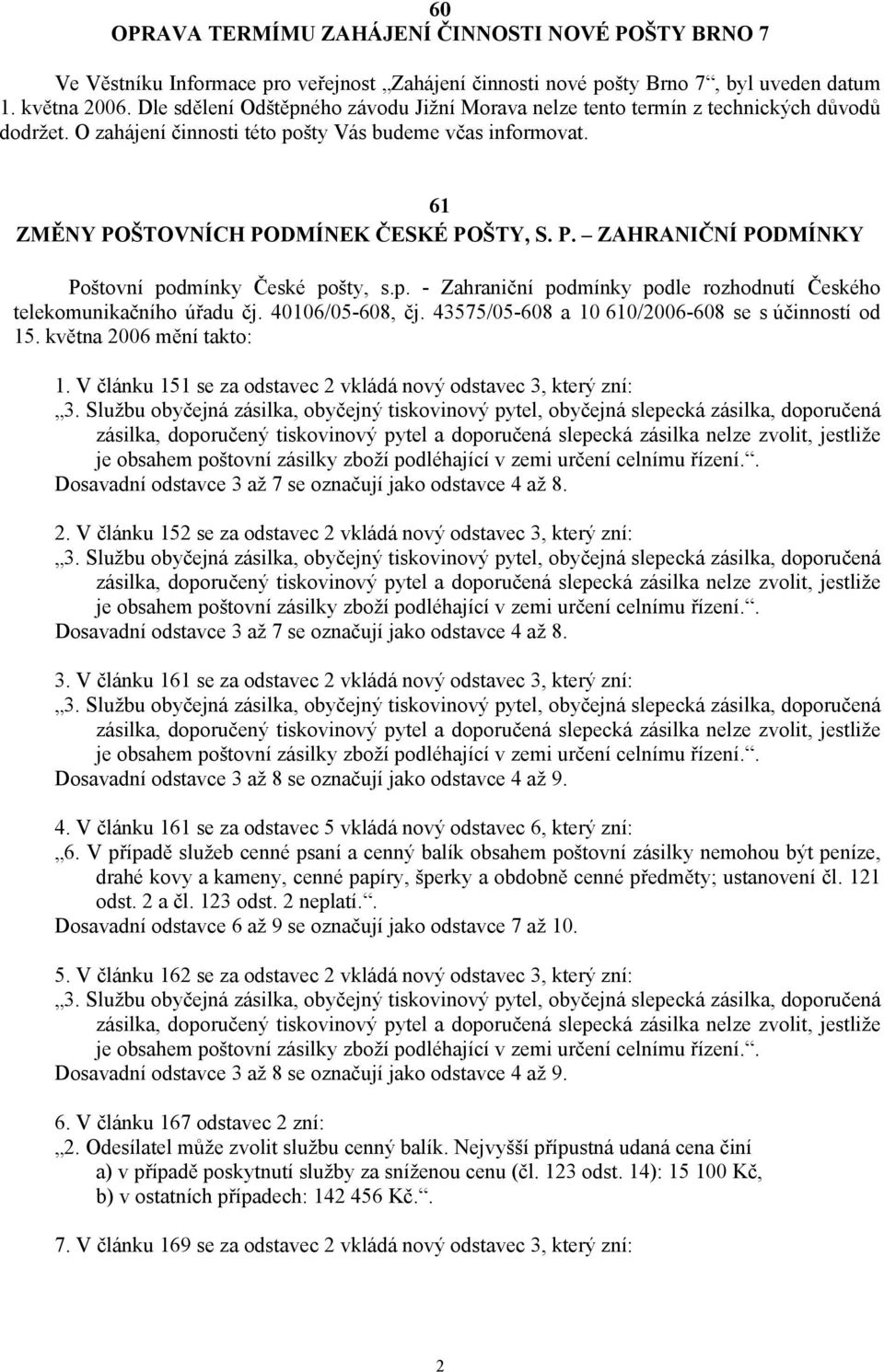 ŠTOVNÍCH PODMÍNEK ČESKÉ POŠTY, S. P. ZAHRANIČNÍ PODMÍNKY Poštovní podmínky České pošty, s.p. - Zahraniční podmínky podle rozhodnutí Českého telekomunikačního úřadu čj. 40106/05-608, čj.