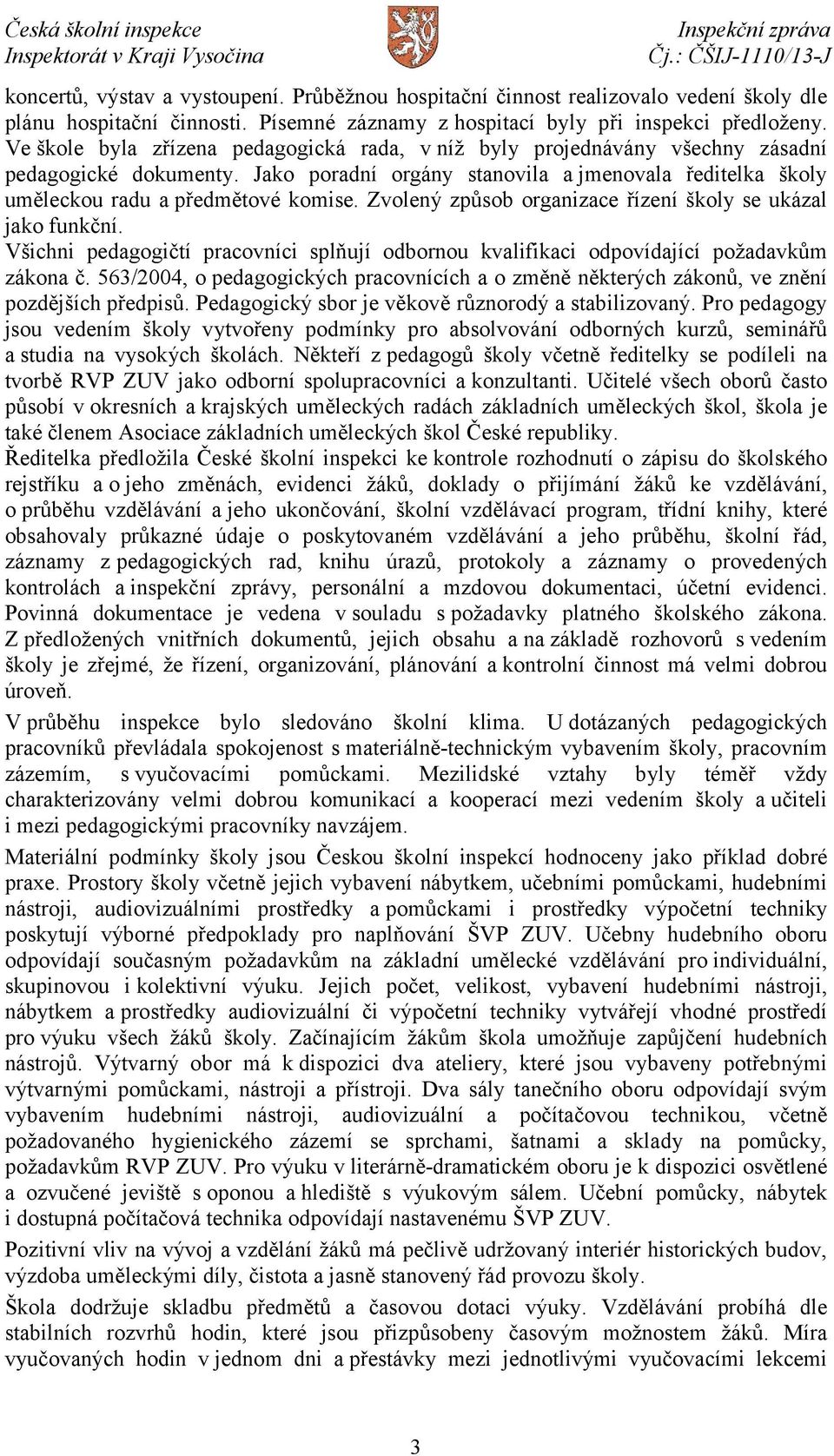 Zvolený způsob organizace řízení školy se ukázal jako funkční. Všichni pedagogičtí pracovníci splňují odbornou kvalifikaci odpovídající požadavkům zákona č.