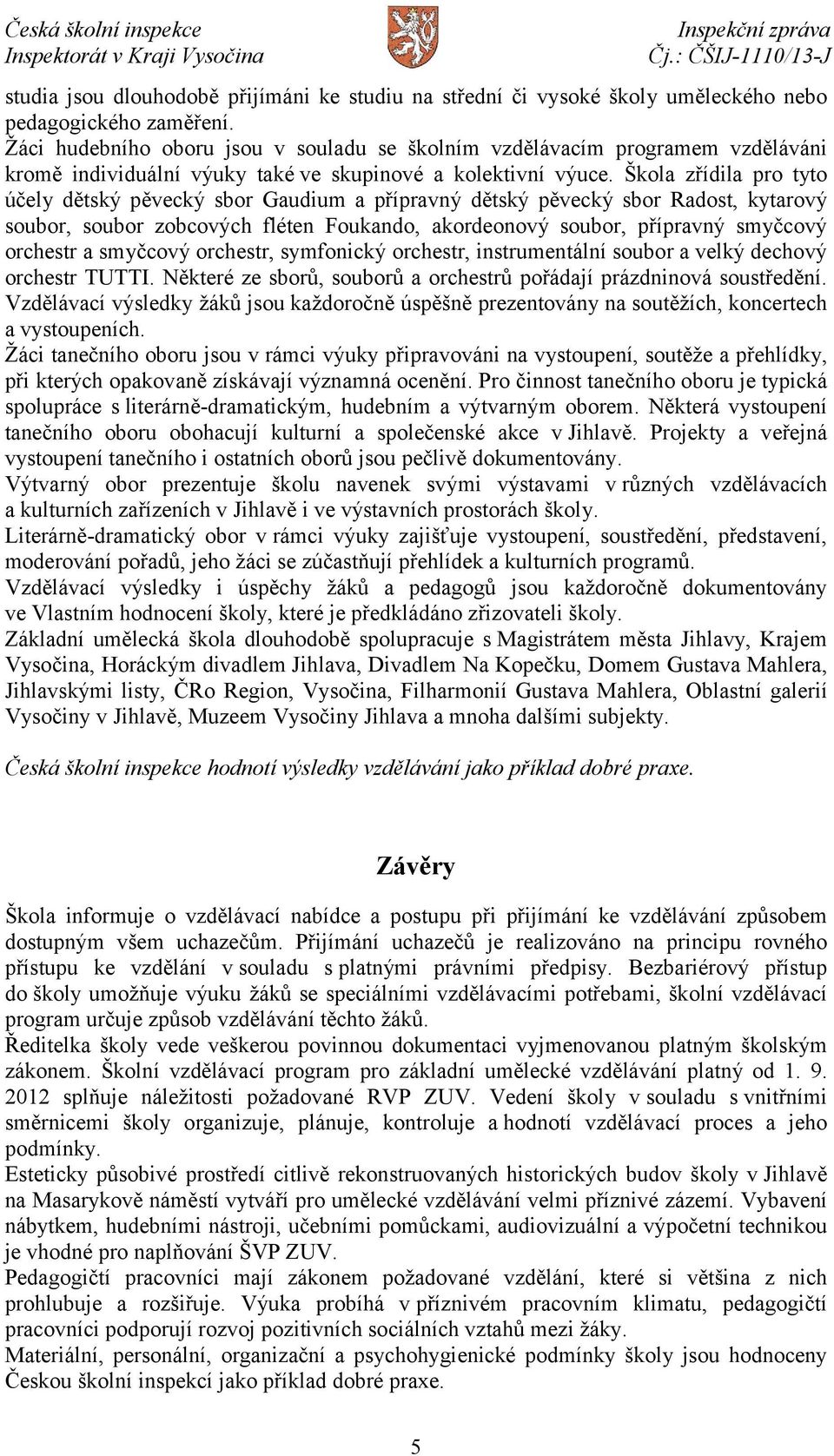 Škola zřídila pro tyto účely dětský pěvecký sbor Gaudium a přípravný dětský pěvecký sbor Radost, kytarový soubor, soubor zobcových fléten Foukando, akordeonový soubor, přípravný smyčcový orchestr a