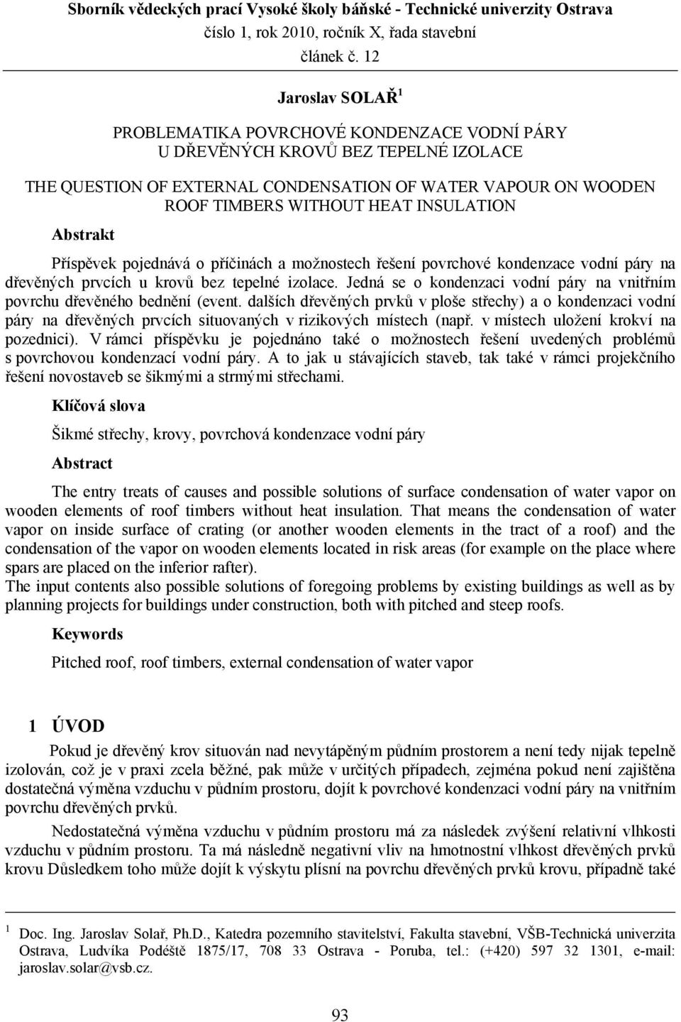 INSULATION Abstrakt Příspěvek pojednává o příčinách a možnostech řešení povrchové kondenzace vodní páry na dřevěných prvcích u krovů bez tepelné izolace.