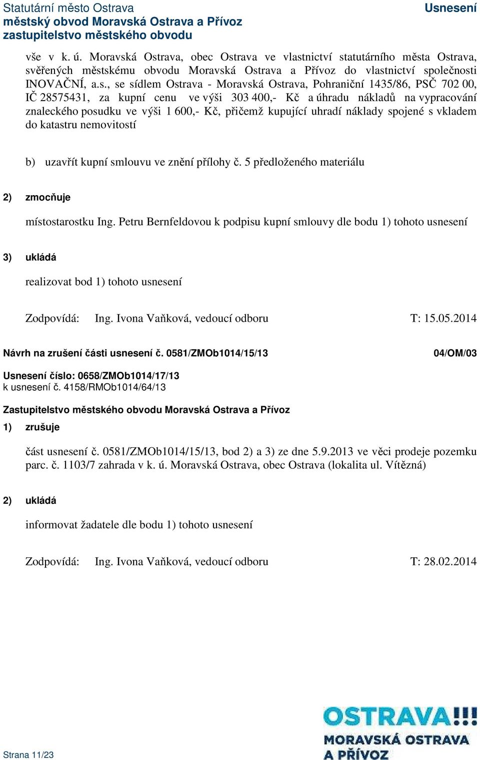 Ostrava, Pohraniční 1435/86, PSČ 702 00, IČ 28575431, za kupní cenu ve výši 303 400,- Kč a úhradu nákladů na vypracování znaleckého posudku ve výši 1 600,- Kč, přičemž kupující uhradí náklady spojené