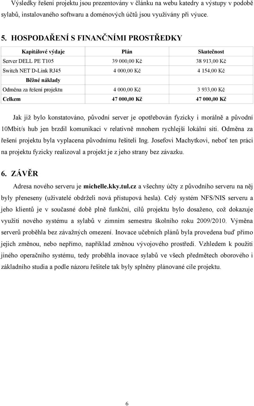 projektu 4 000,00 Kč 3 933,00 Kč Celkem 47 000,00 Kč 47 000,00 Kč Jak již bylo konstatováno, původní server je opotřebován fyzicky i morálně a původní 10Mbit/s hub jen brzdil komunikaci v relativně