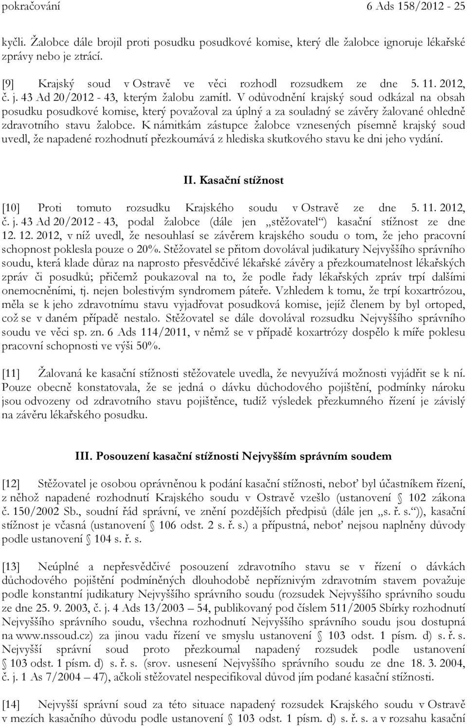 V odůvodnění krajský soud odkázal na obsah posudku posudkové komise, který považoval za úplný a za souladný se závěry žalované ohledně zdravotního stavu žalobce.