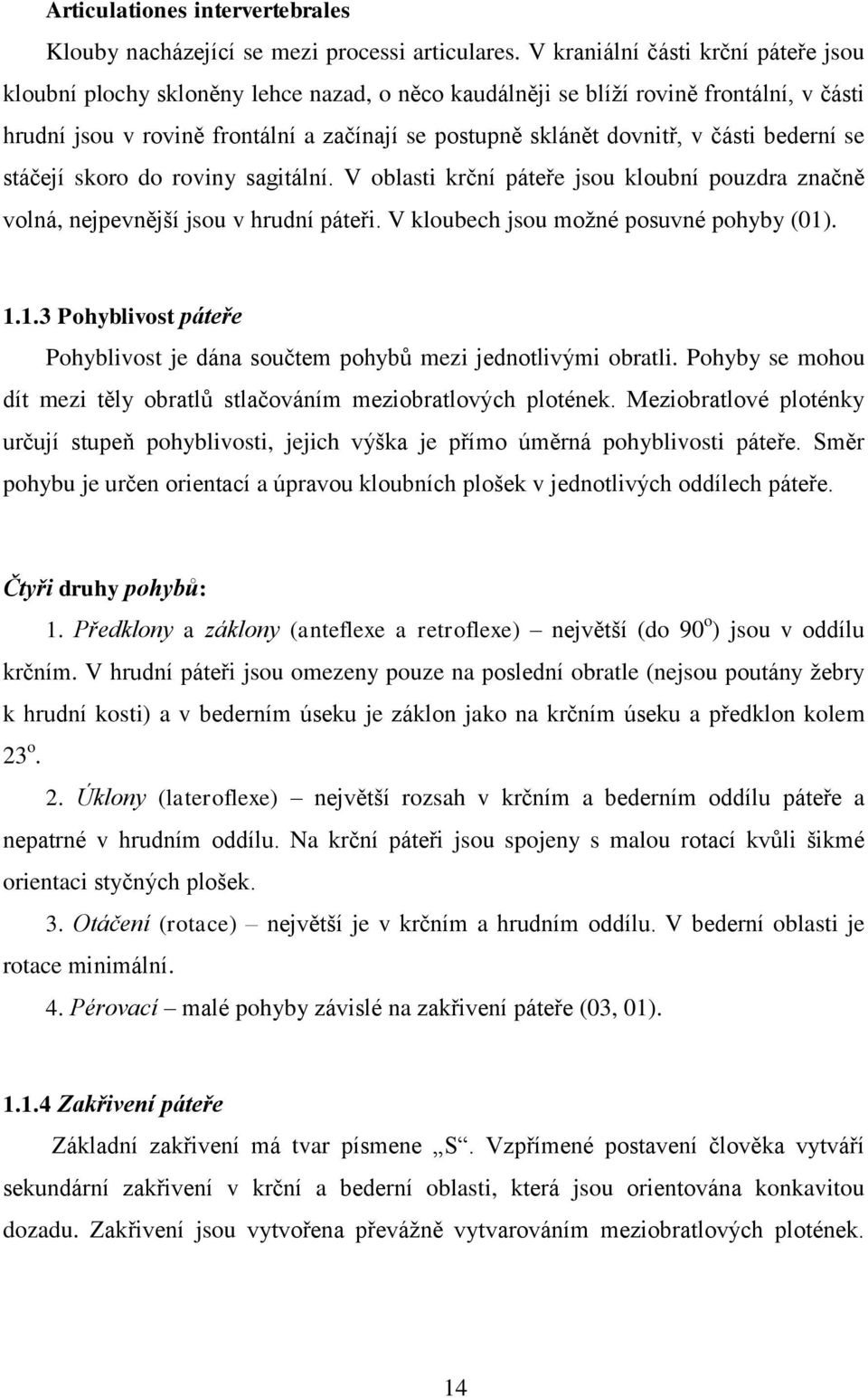 části bederní se stáčejí skoro do roviny sagitální. V oblasti krční páteře jsou kloubní pouzdra značně volná, nejpevnější jsou v hrudní páteři. V kloubech jsou možné posuvné pohyby (01)