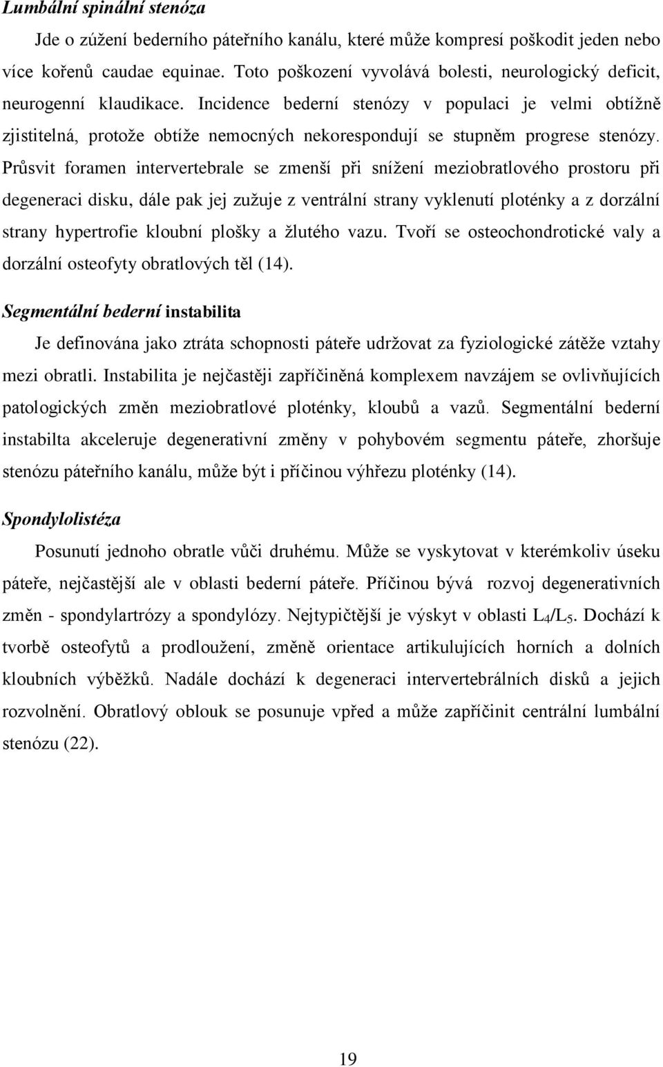 Incidence bederní stenózy v populaci je velmi obtížně zjistitelná, protože obtíže nemocných nekorespondují se stupněm progrese stenózy.