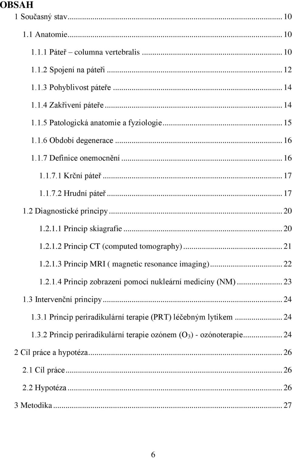 .. 21 1.2.1.3 Princip MRI ( magnetic resonance imaging)... 22 1.2.1.4 Princip zobrazení pomocí nukleární medicíny (NM)... 23 1.3 Intervenční principy... 24 1.3.1 Princip periradikulární terapie (PRT) léčebným lytikem.