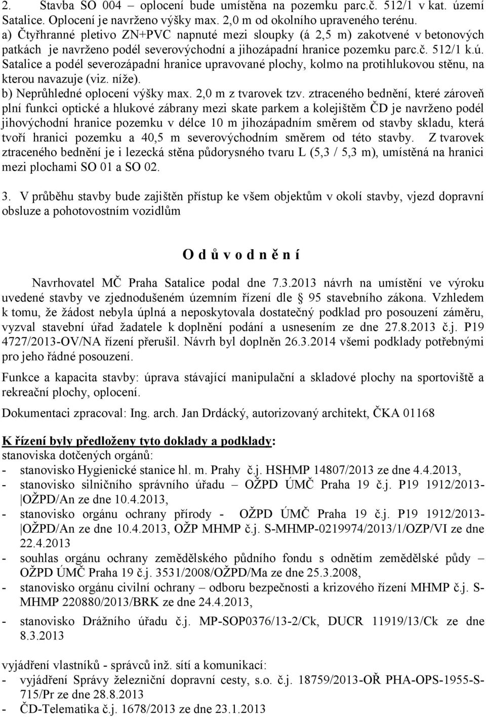 Satalice a podél severozápadní hranice upravované plochy, kolmo na protihlukovou stěnu, na kterou navazuje (viz. níže). b) Neprůhledné oplocení výšky max. 2,0 m z tvarovek tzv.