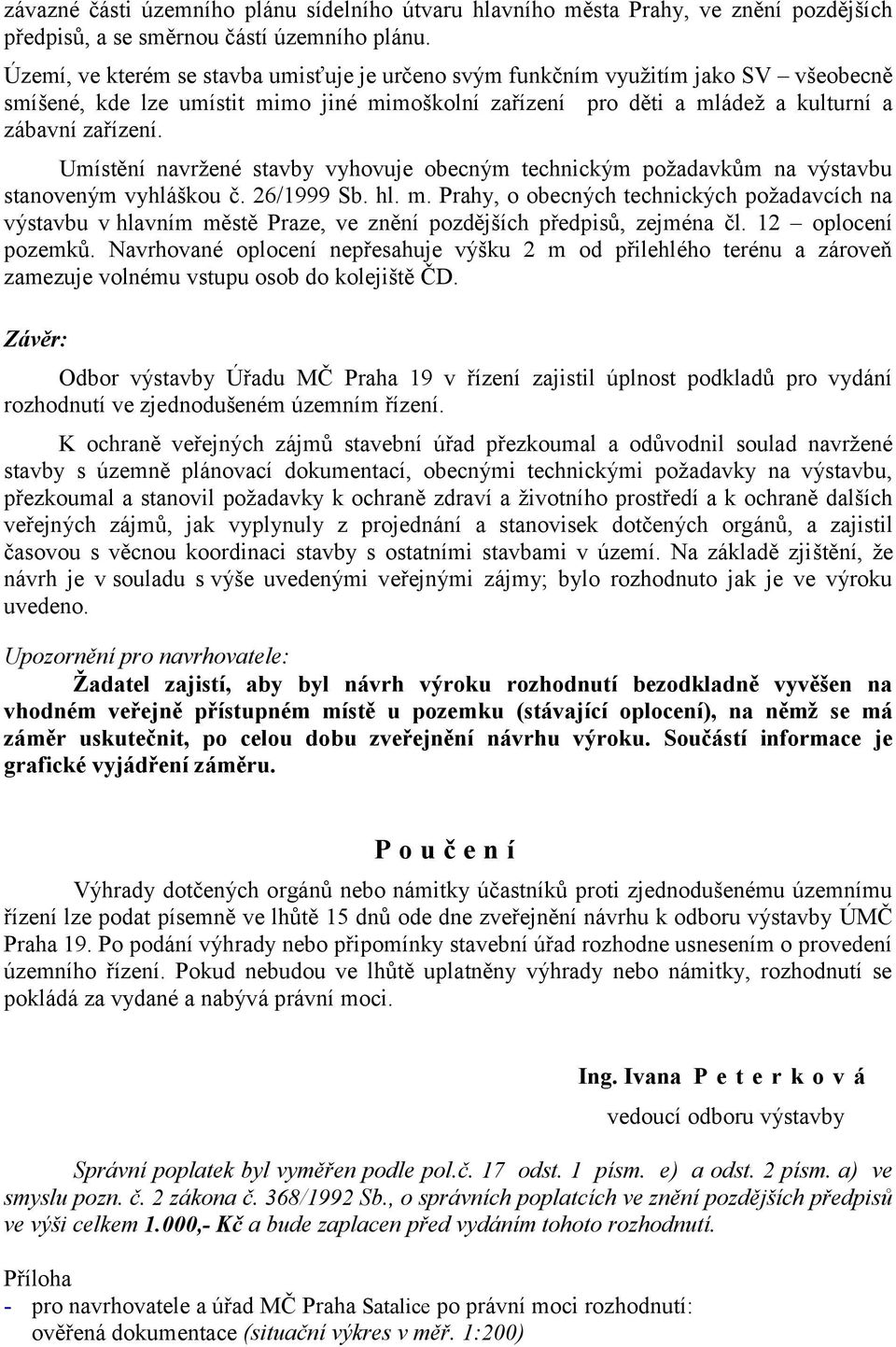 Umístění navržené stavby vyhovuje obecným technickým požadavkům na výstavbu stanoveným vyhláškou č. 26/1999 Sb. hl. m.