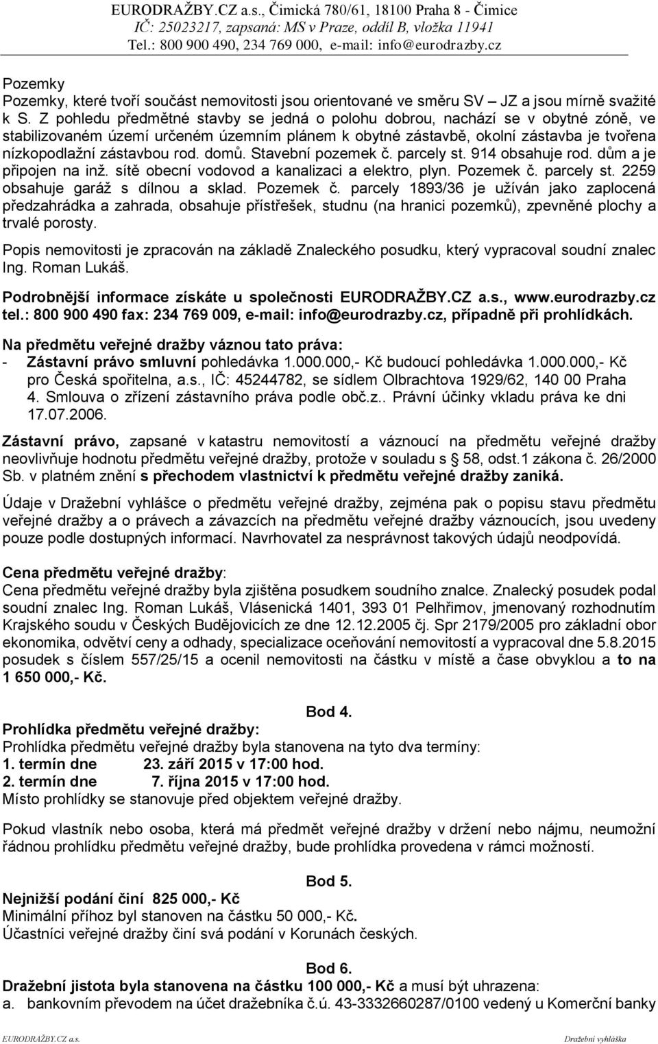 domů. Stavební pozemek č. parcely st. 914 obsahuje rod. dům a je připojen na inž. sítě obecní vodovod a kanalizaci a elektro, plyn. Pozemek č. parcely st. 2259 obsahuje garáž s dílnou a sklad.