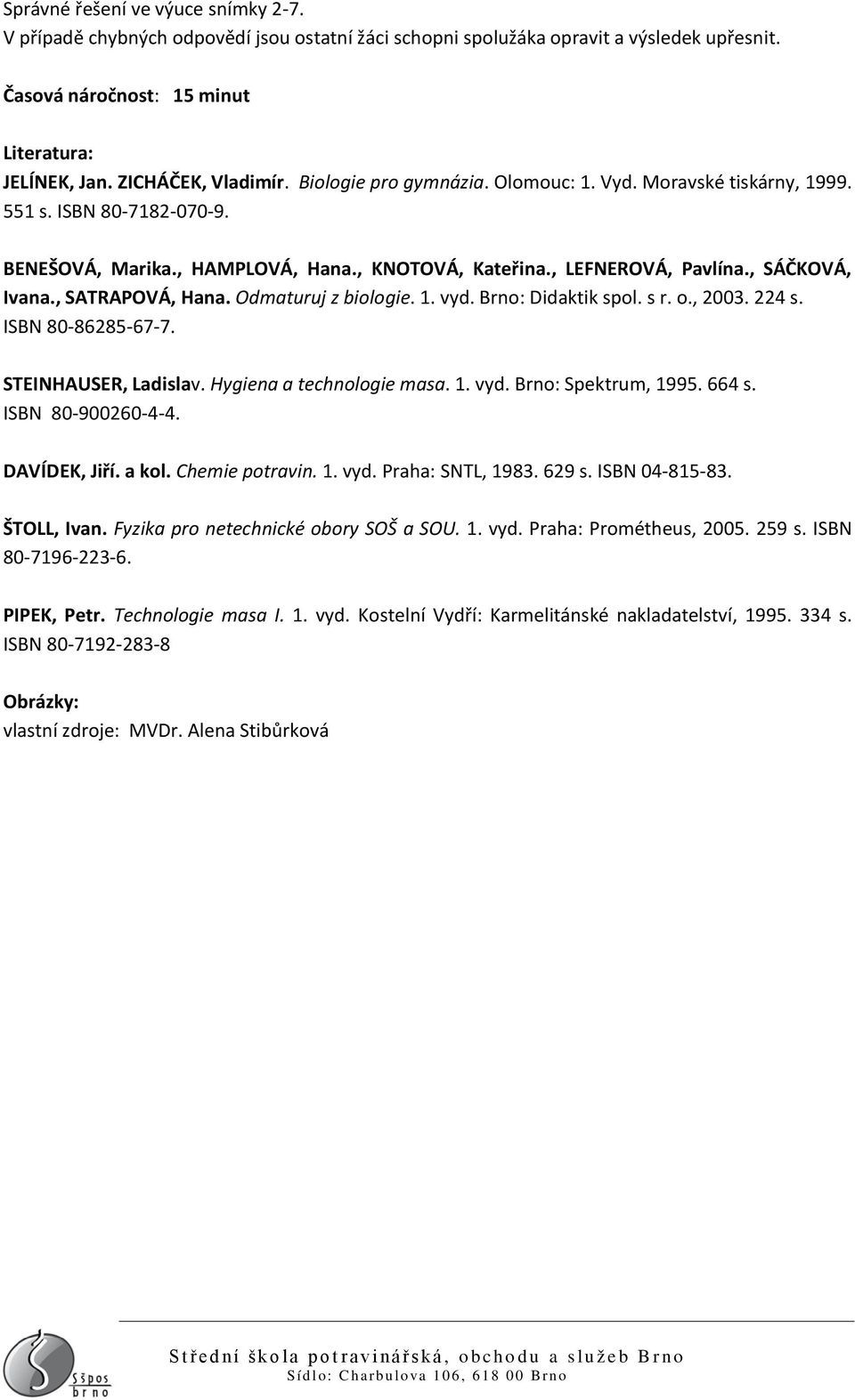 , SÁČKOVÁ, Ivana., SATRAPOVÁ, Hana. Odmaturuj z biologie. 1. vyd. Brno: Didaktik spol. s r. o., 2003. 224 s. ISBN 80-86285-67-7. STEINHAUSER, Ladislav. Hygiena a technologie masa. 1. vyd. Brno: Spektrum, 1995.