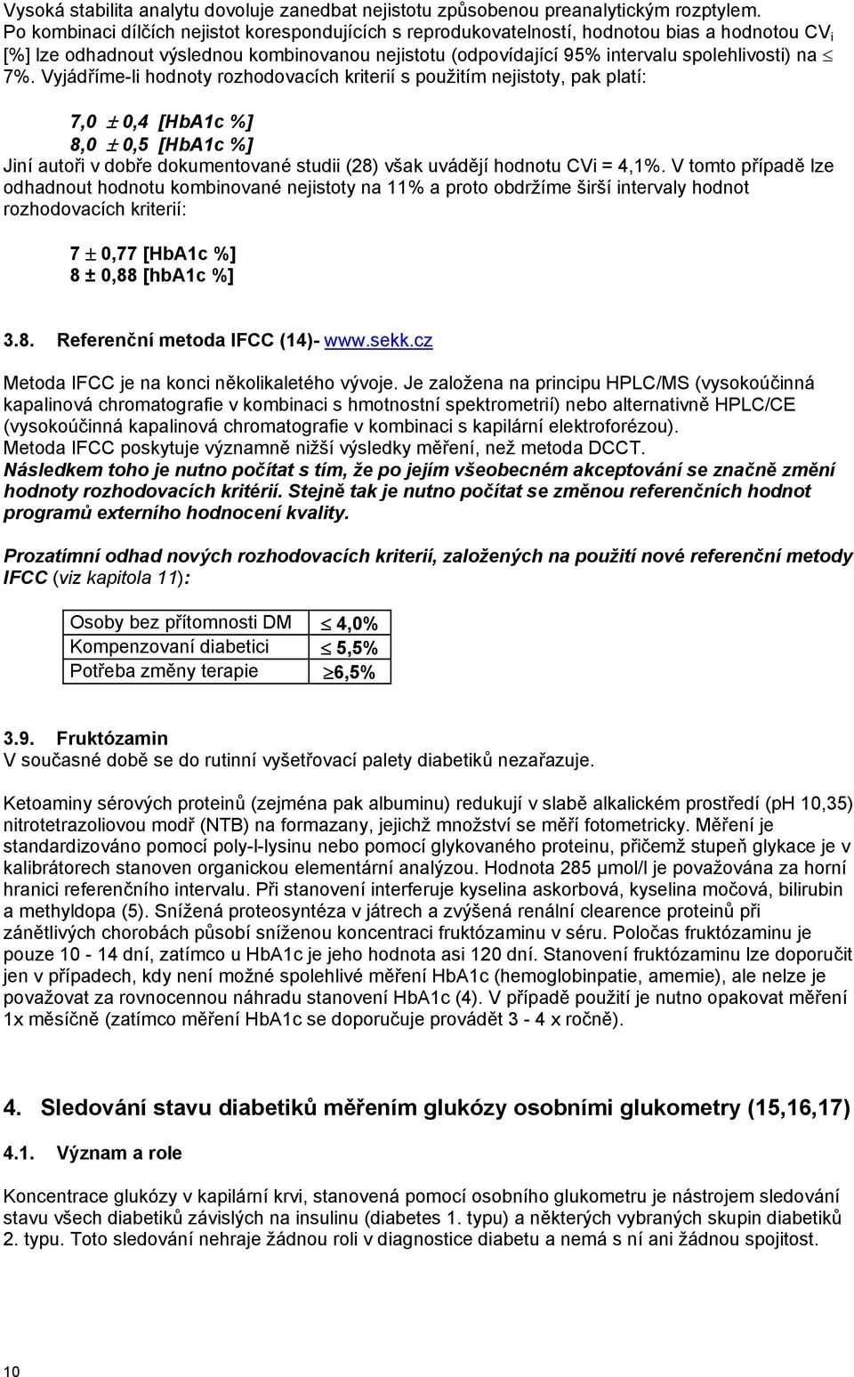 Vyjádříme-li hodnoty rozhodovacích kriterií s použitím nejistoty, pak platí: 7,0 ± 0,4 [HbA1c %] 8,0 ± 0,5 [HbA1c %] Jiní autoři v dobře dokumentované studii (28) však uvádějí hodnotu CVi = 4,1%.