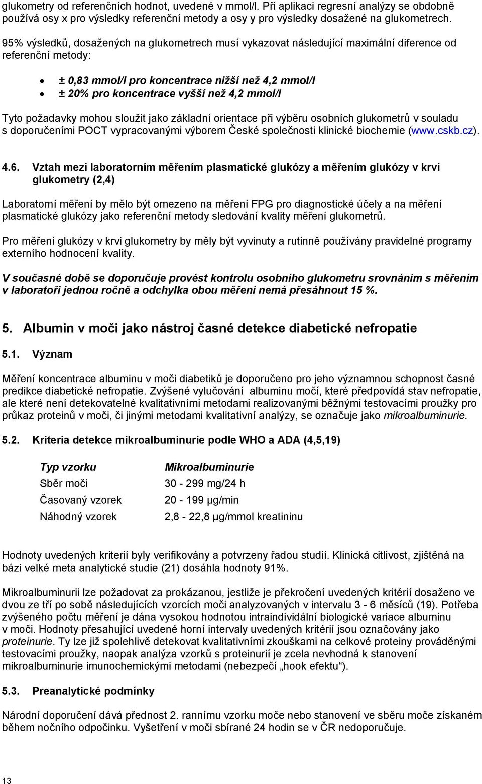 mmol/l Tyto požadavky mohou sloužit jako základní orientace při výběru osobních glukometrů v souladu s doporučeními POCT vypracovanými výborem České společnosti klinické biochemie (www.cskb.cz). 4.6.