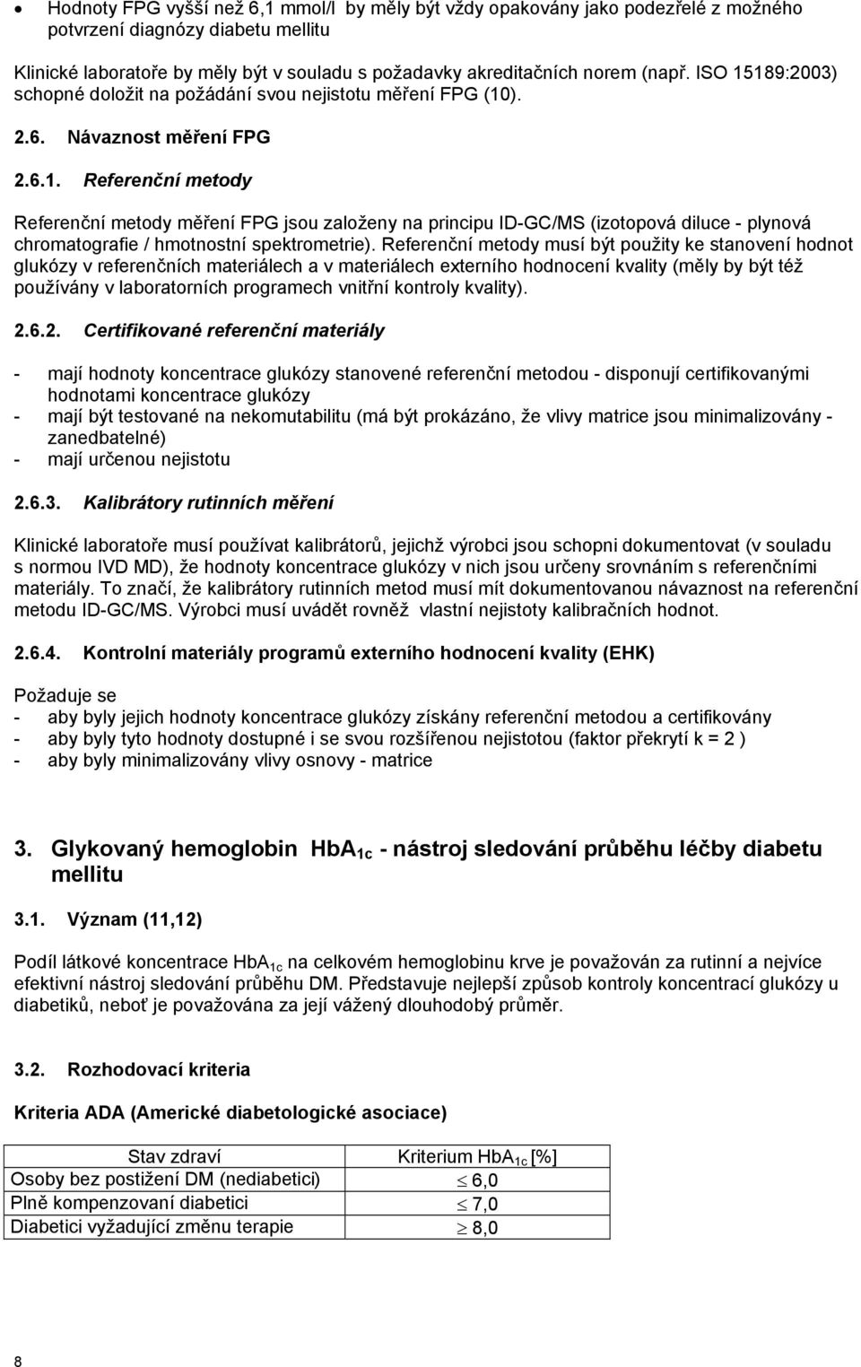 Referenční metody musí být použity ke stanovení hodnot glukózy v referenčních materiálech a v materiálech externího hodnocení kvality (měly by být též používány v laboratorních programech vnitřní