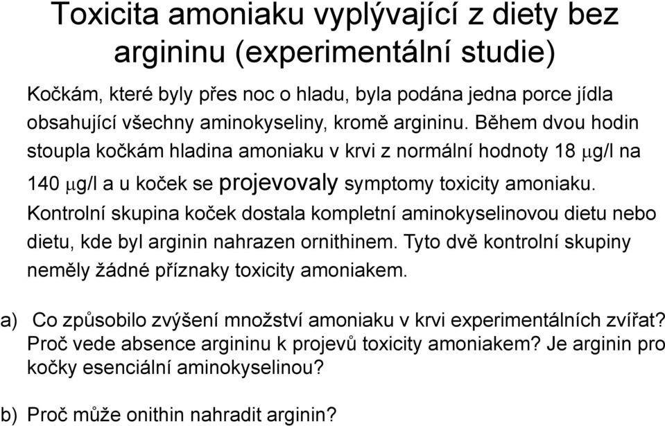 Kontrolní skupina koček dostala kompletní aminokyselinovou dietu nebo dietu, kde byl arginin nahrazen ornithinem. Tyto dvě kontrolní skupiny neměly žádné příznaky toxicity amoniakem.