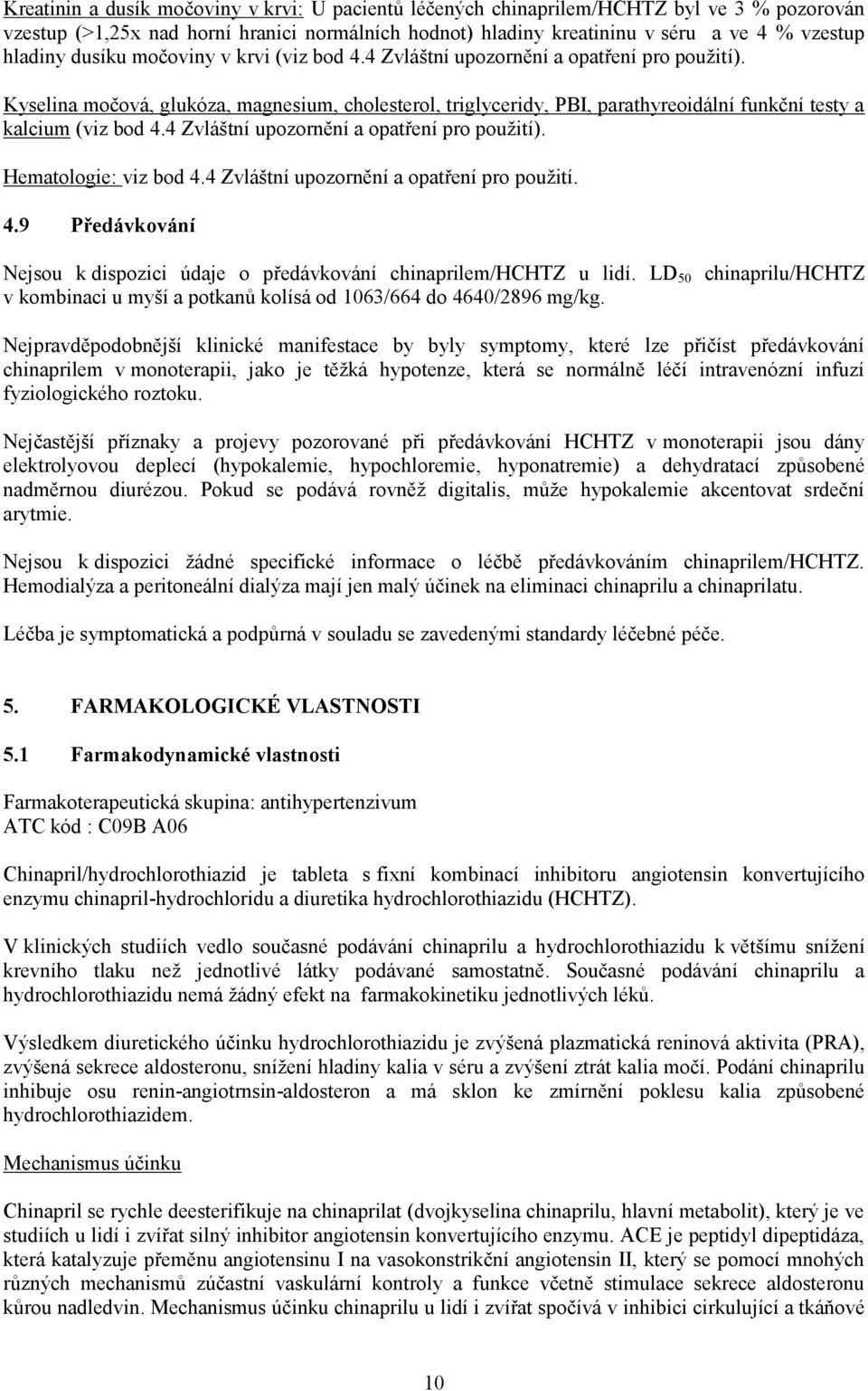 Kyselina močová, glukóza, magnesium, cholesterol, triglyceridy, PBI, parathyreoidální funkční testy a kalcium (viz bod 4.4 Zvláštní upozornění a opatření pro použití). Hematologie: viz bod 4.