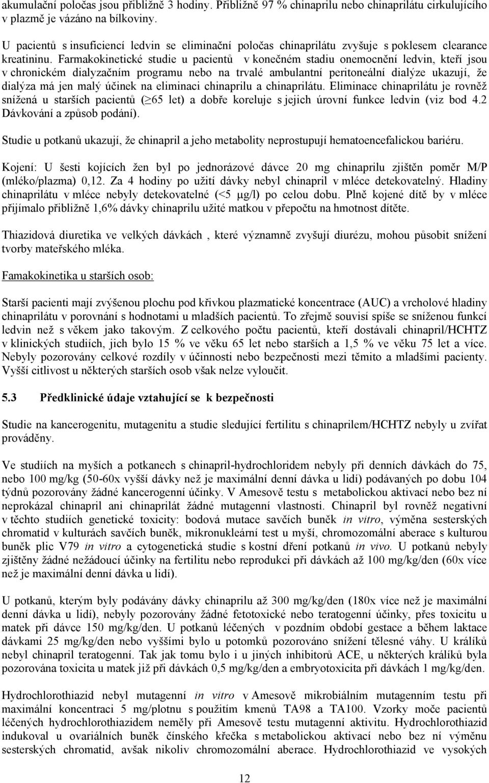 Farmakokinetické studie u pacientů v konečném stadiu onemocnění ledvin, kteří jsou v chronickém dialyzačním programu nebo na trvalé ambulantní peritoneální dialýze ukazují, že dialýza má jen malý