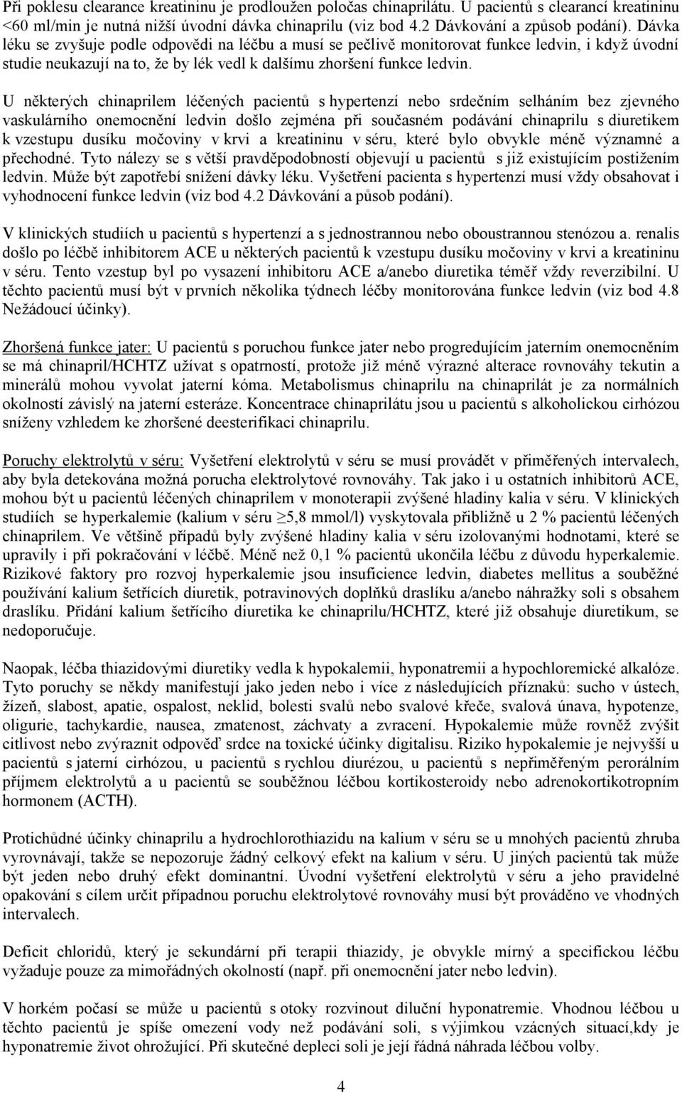 U některých chinaprilem léčených pacientů s hypertenzí nebo srdečním selháním bez zjevného vaskulárního onemocnění ledvin došlo zejména při současném podávání chinaprilu s diuretikem k vzestupu