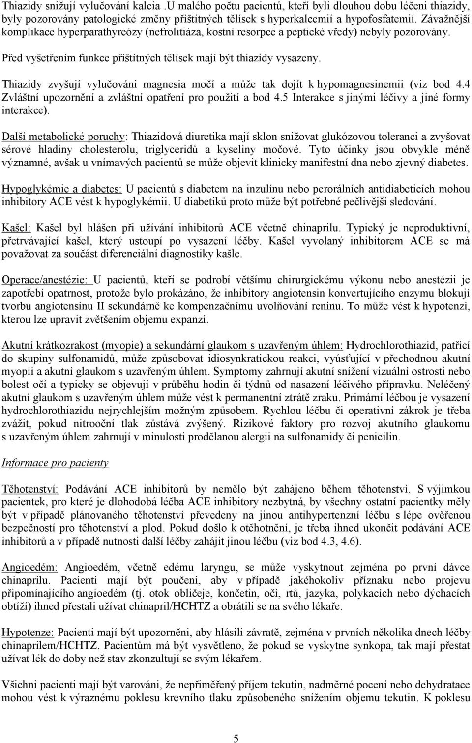 Thiazidy zvyšují vylučováni magnesia močí a může tak dojít k hypomagnesinemii (viz bod 4.4 Zvláštní upozornění a zvláštní opatření pro použití a bod 4.